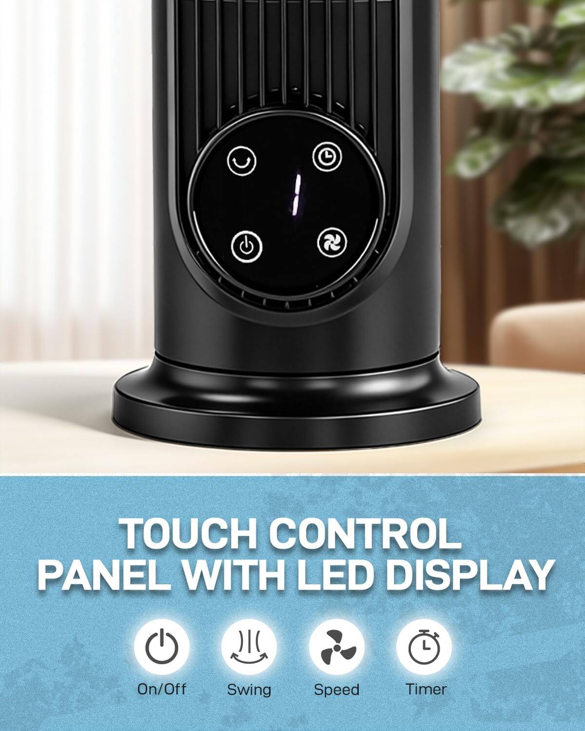 TOUCH CONTROL PANEL WITH LED DISPLAY

On/Off
Swing
Speed
Timer