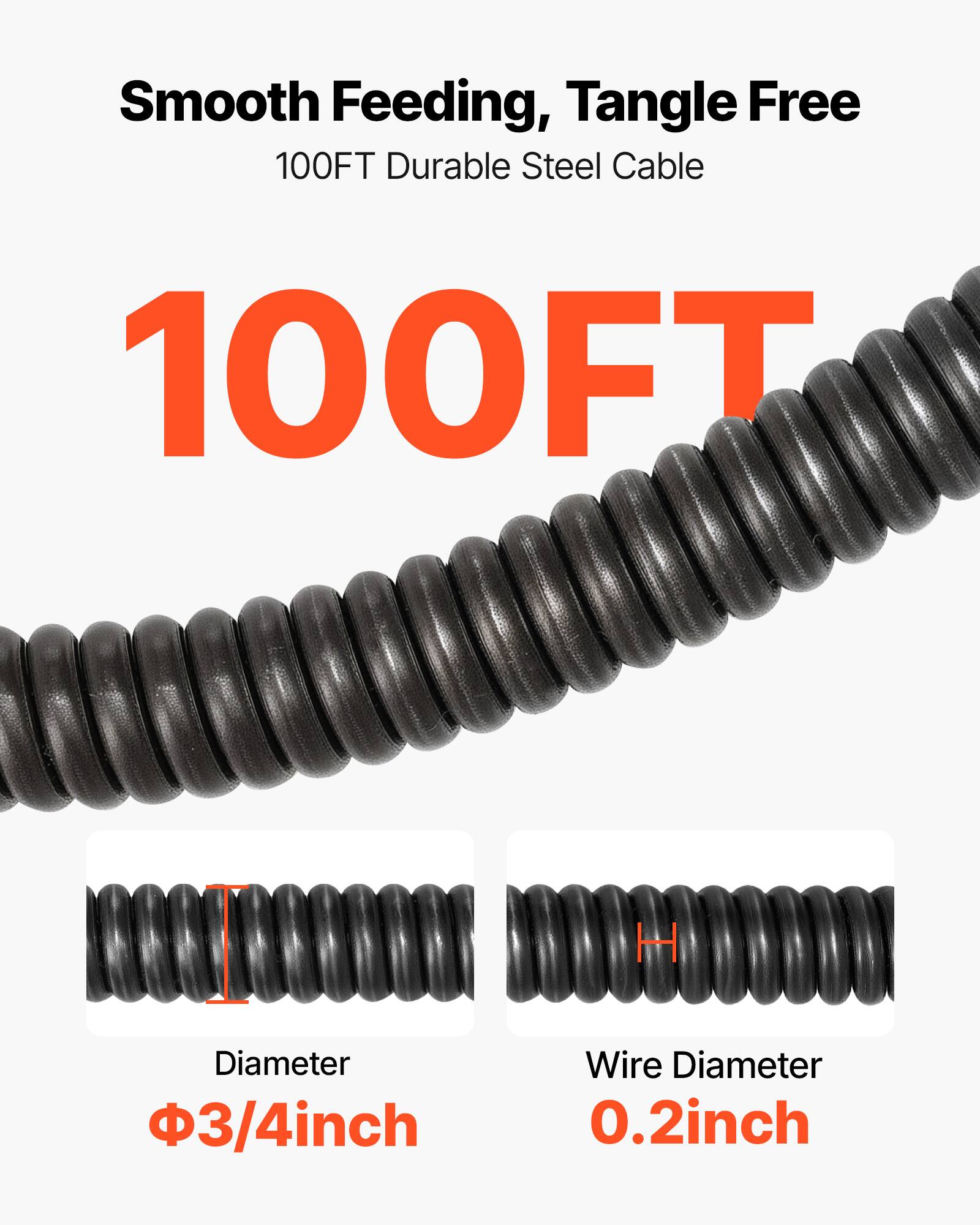 Smooth Feeding, Tangle Free  
100FT Durable Steel Cable  
100FT  
Diameter: 3/4 inch  
Wire Diameter: 0.2 inch