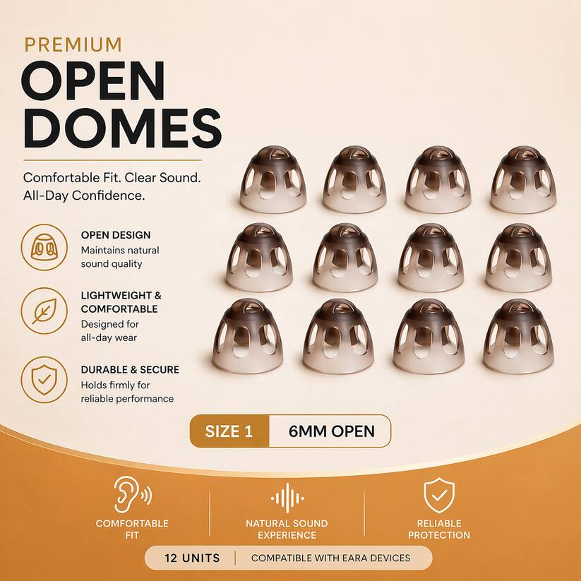 PREMIUM OPEN DOMES  
Comfortable Fit. Clear Sound. All-Day Confidence.  

OPEN DESIGN  
Maintains natural sound quality  

LIGHTWEIGHT & COMFORTABLE  
Designed for all-day wear  

DURABLE & SECURE  
Holds firmly for reliable performance  

SIZE 1  
6MM OPEN  

COMFORTABLE FIT  
NATURAL SOUND EXPERIENCE  
RELIABLE PROTECTION  

12 UNITS  
COMPATIBLE WITH EARPIECE DEVICES