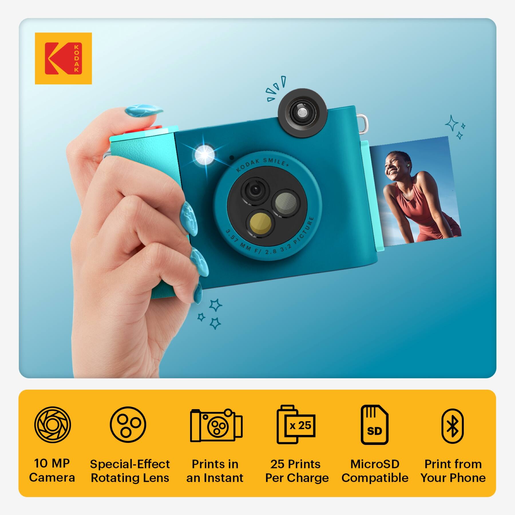 KODAK AVDD KODAK SMILE+  
3.57 PICTURE MM F/ 3:2 2.8 x 25 SD 10 MP  
Special-Effect Prints in Camera  
Rotating Lens  
Instant 25 Prints  
MicroSD  
Print from Per Charge  
Compatible Your Phone