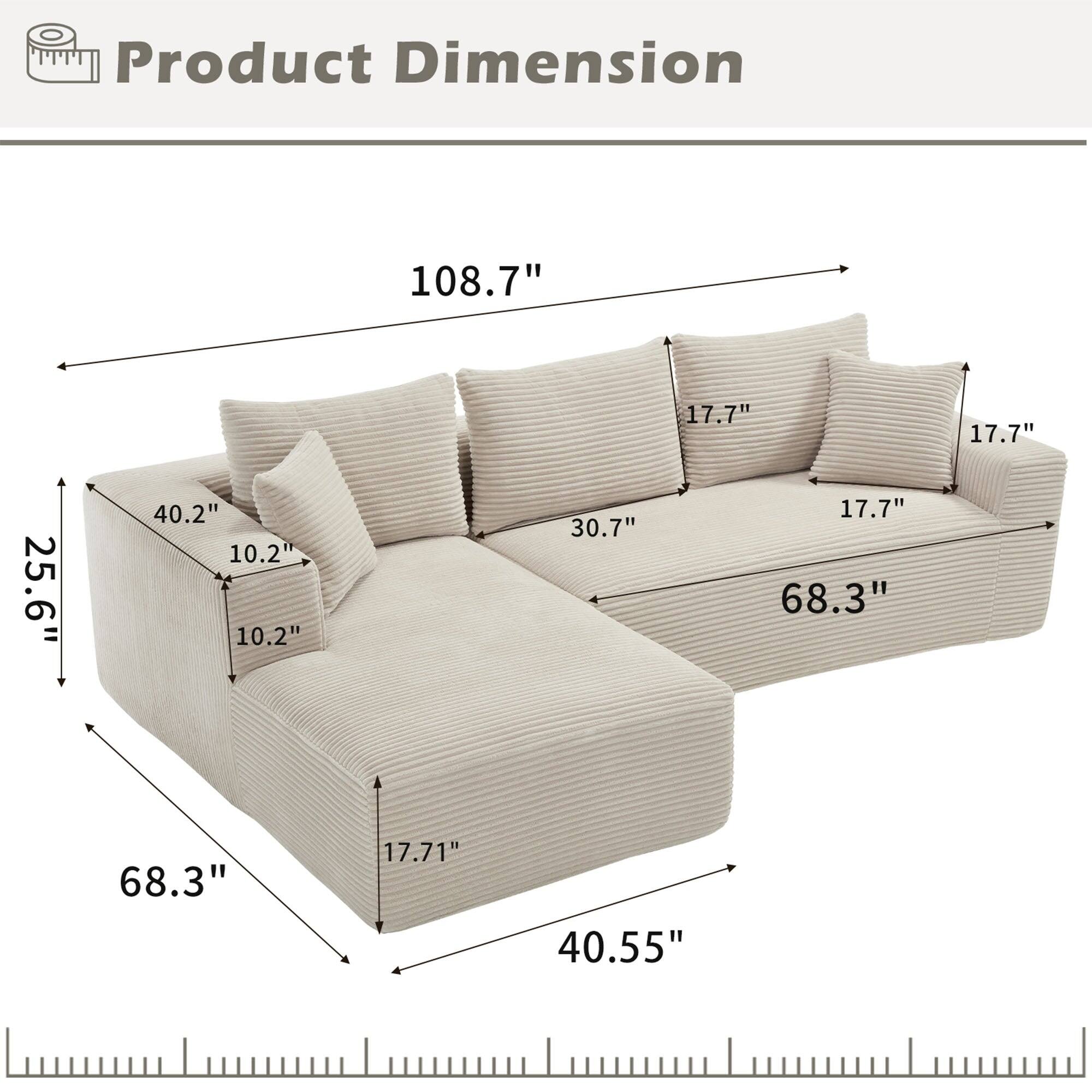 Product Dimension

- 108.7"
- 17.7"
- 17.7"
- 25.6"
- 40.2"
- 10.2"
- 10.2"
- 30.7"
- 17.7"
- 68.3"
- 68.3"
- 17.71"
- 40.55"