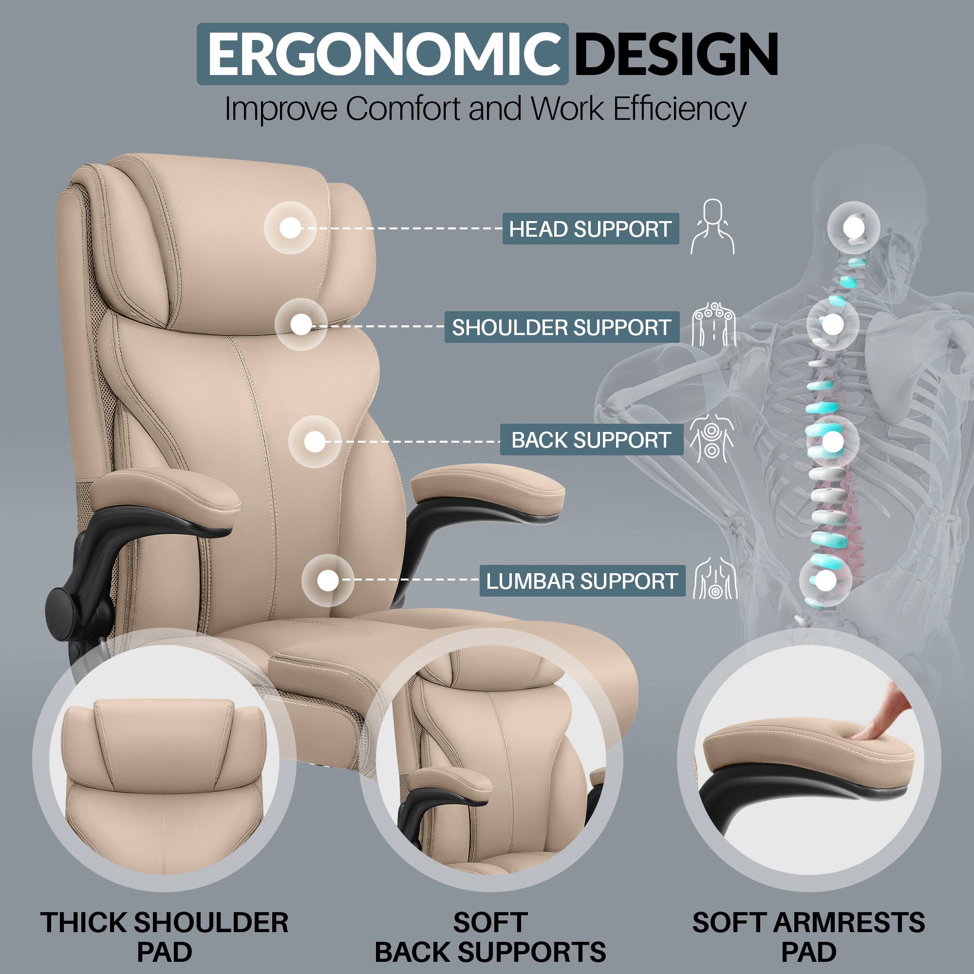 ERGONOMIC DESIGN  
Improve Comfort and Work Efficiency  

- HEAD SUPPORT  
- SHOULDER SUPPORT  
- BACK SUPPORT  
- LUMBAR SUPPORT  

- THICK SHOULDER PAD  
- SOFT BACK SUPPORTS  
- SOFT ARMRESTS PAD