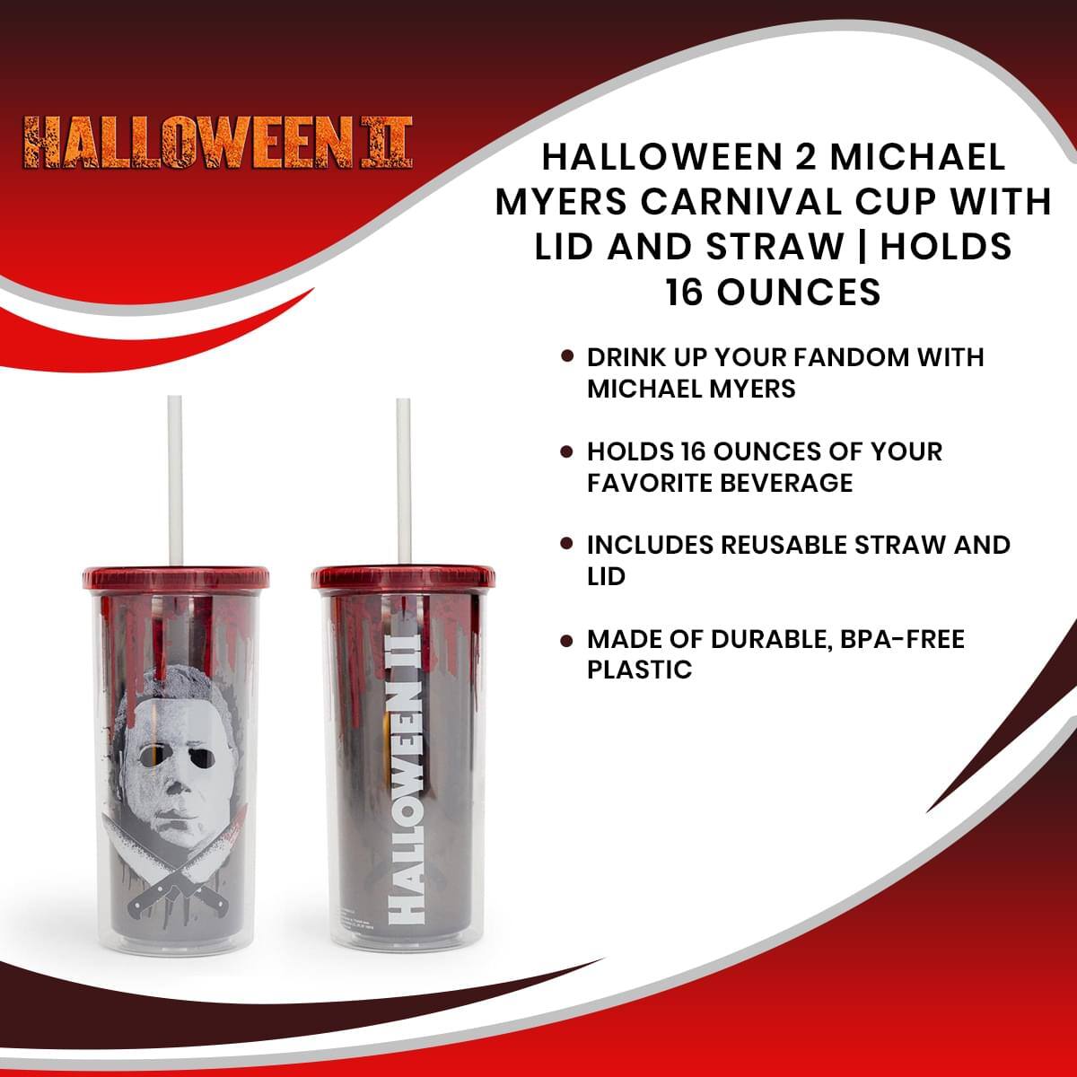**Halloween II**

**Halloween 2 Michael Myers Carnival Cup with Lid and Straw | Holds 16 Ounces**

- Drink up your fandom with Michael Myers
- Holds 16 ounces of your favorite beverage
- Includes reusable straw and lid
- Made of durable, BPA-free plastic