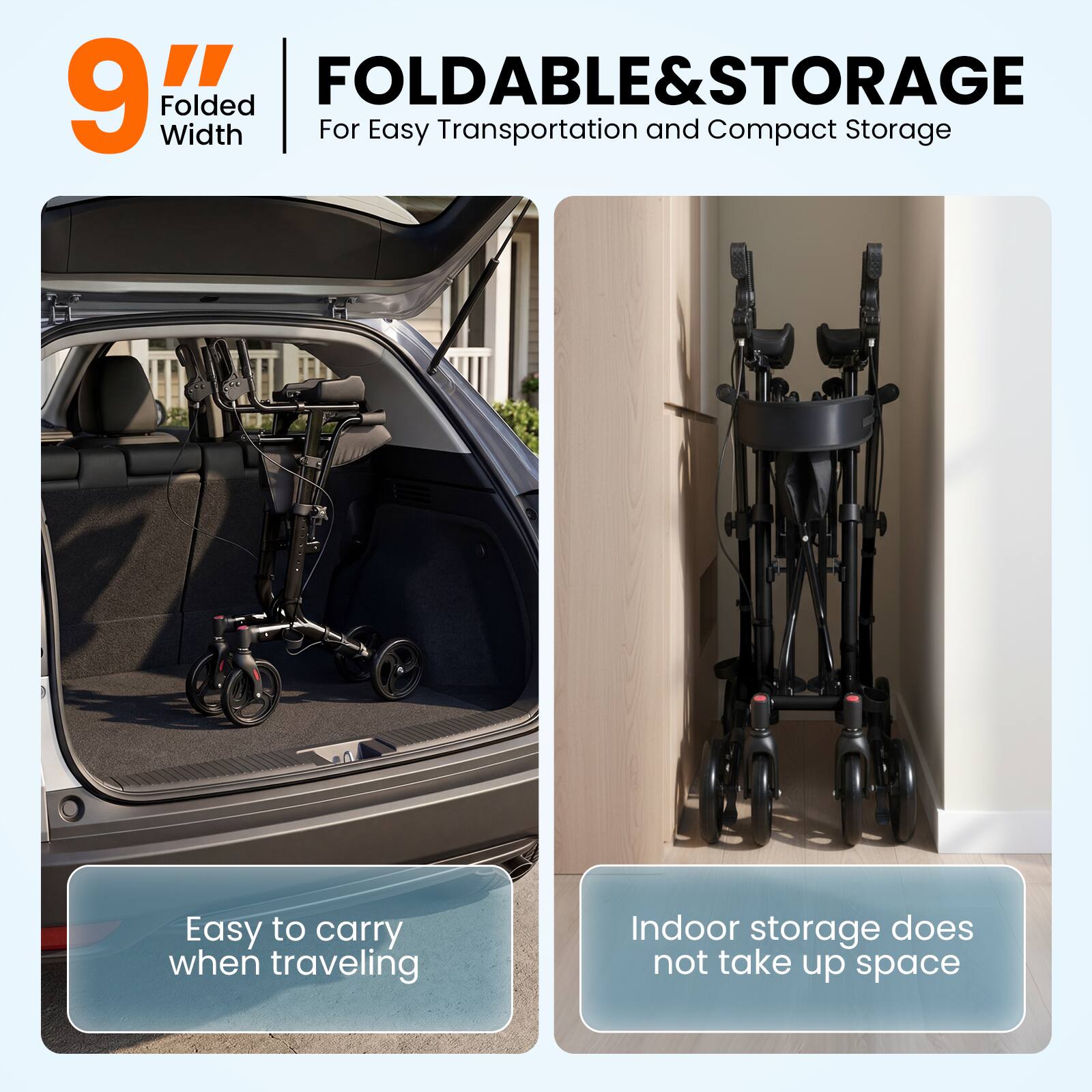 FOLDABLE & STORAGE  
9" Folded Width  
For Easy Transportation and Compact Storage  

Easy to carry when traveling  
Indoor storage does not take up space