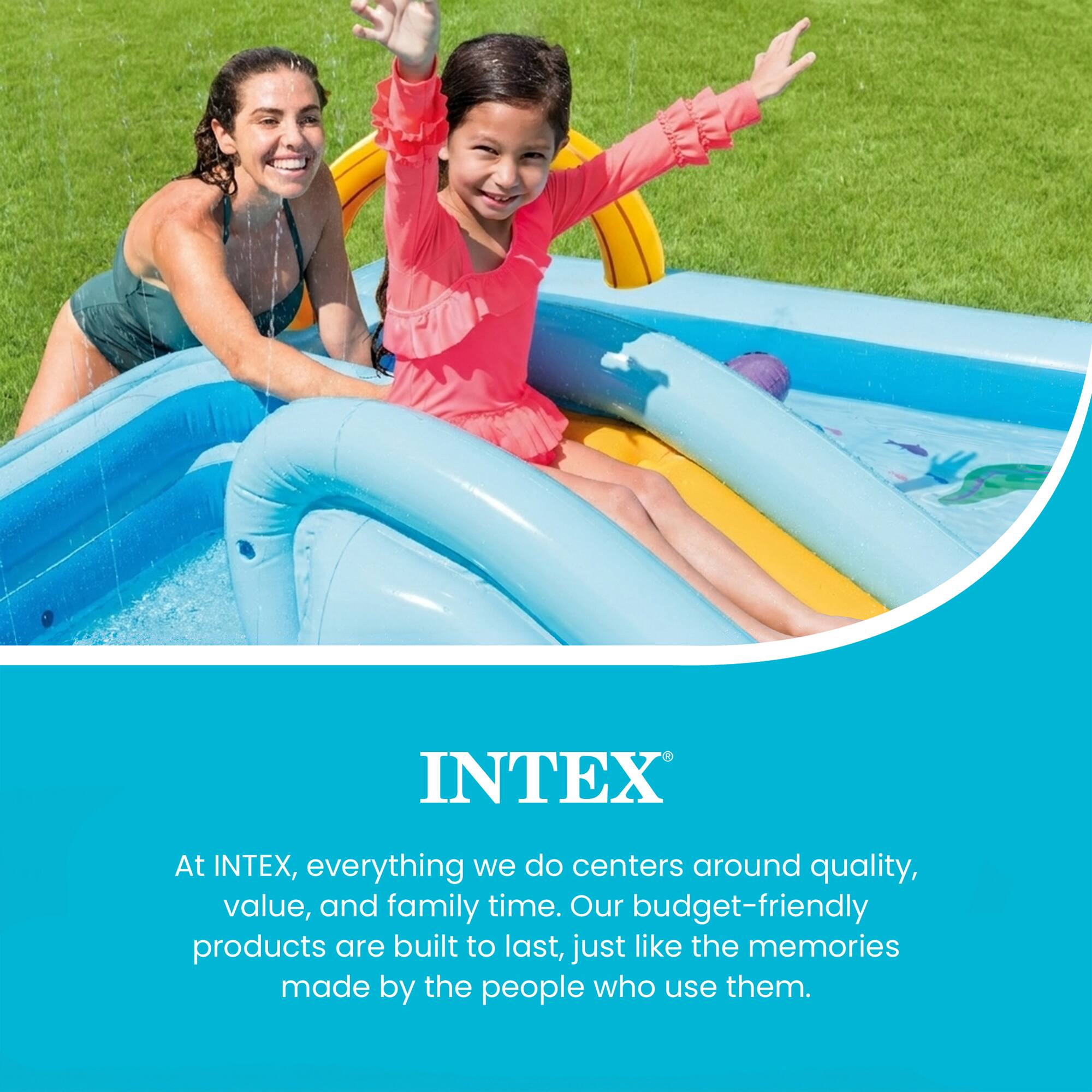 At INTEX, everything we do centers around quality, value, and family time. Our budget-friendly products are built to last, just like the memories made by the people who use them.