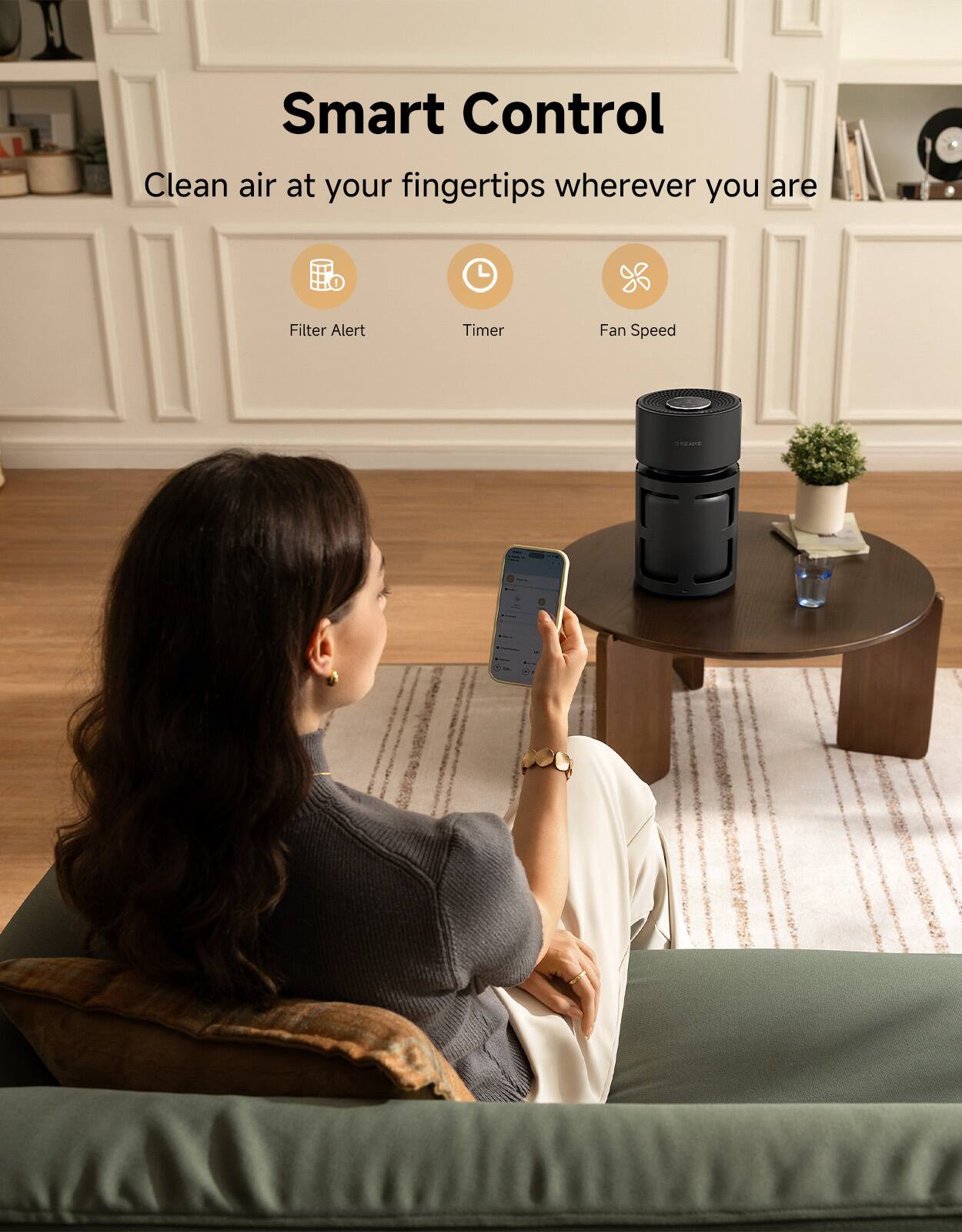 Smart Control  
Clean air at your fingertips wherever you are  

Filter Alert  
Timer  
Fan Speed  

DREAME