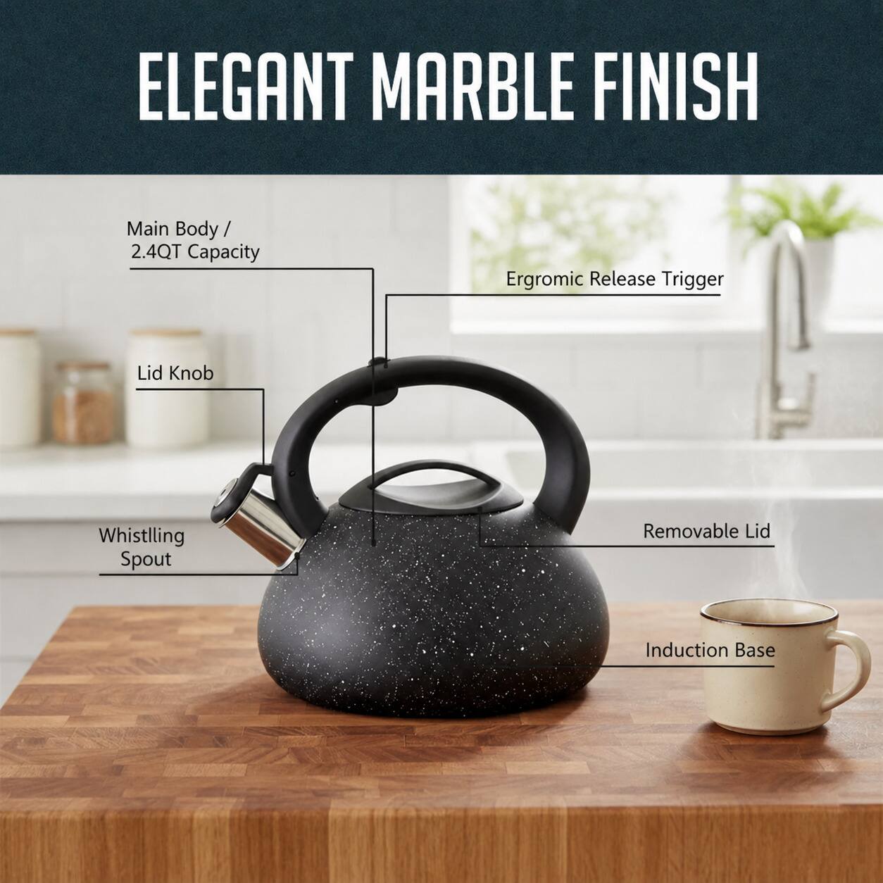 ELEGANT MARBLE FINISH

- Main Body / 2.4QT Capacity
- Ergonomic Release Trigger
- Lid Knob
- Whistling Spout
- Removable Lid
- Induction Base