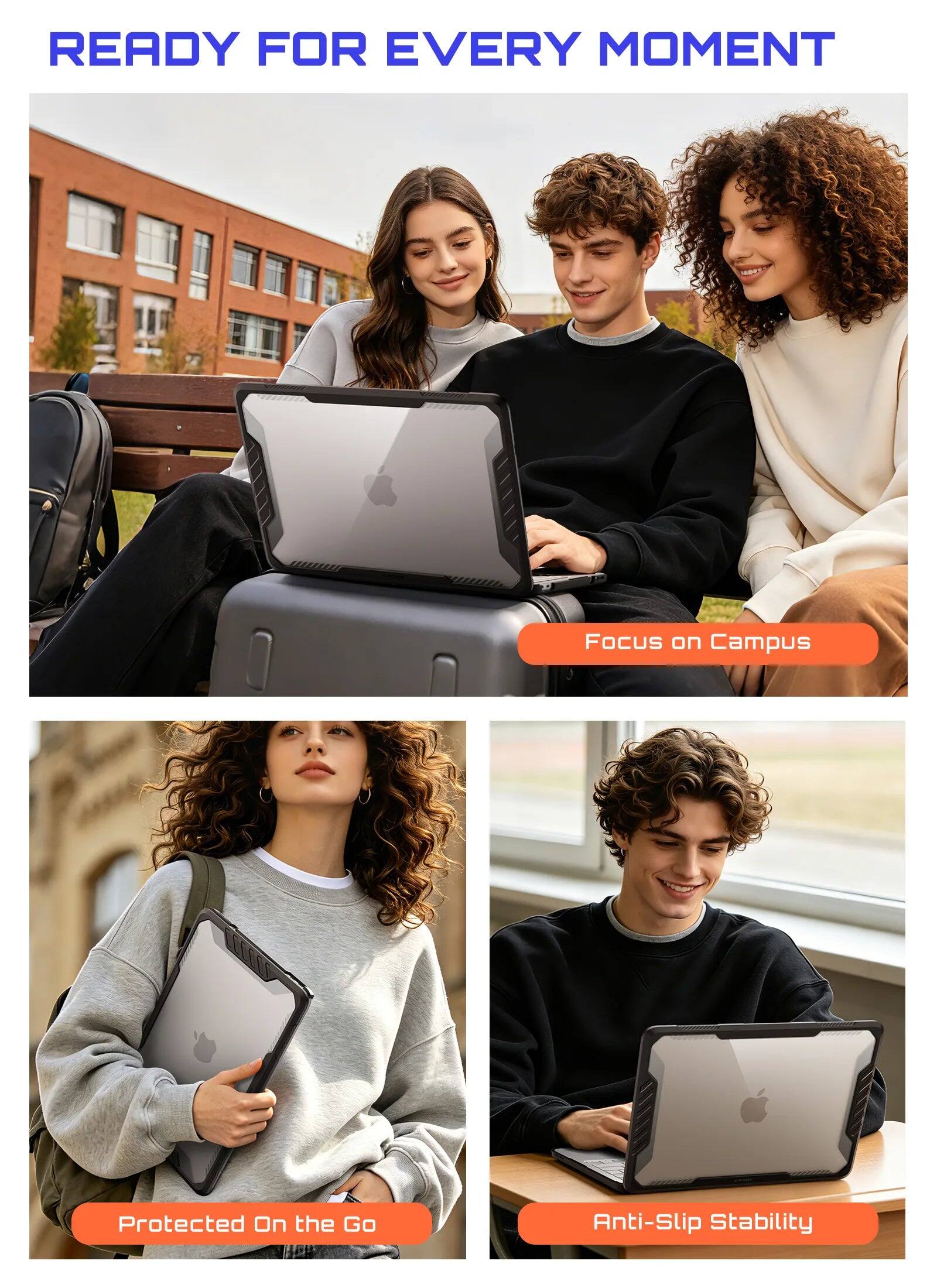 READY FOR EVERY MOMENT

Focus on Campus

Protected On the Go

Anti-Slip Stability
