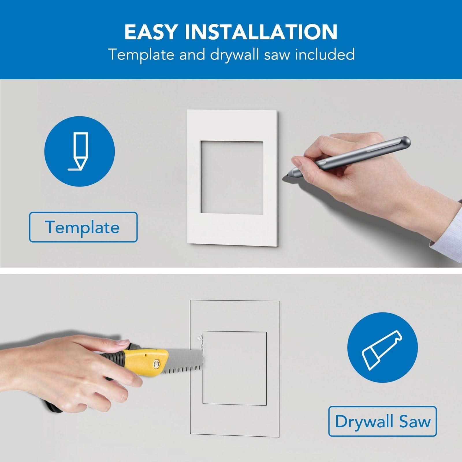 EASY INSTALLATION  
Template and drywall saw included  

Template  
Drywall Saw