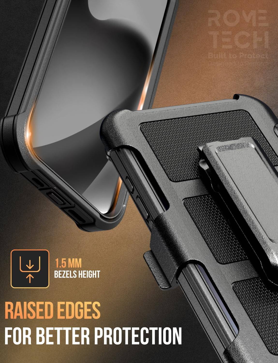 ROME TECH  
Built to Protect  

1.5 MM BEZELS HEIGHT  
RAISED EDGES FOR BETTER PROTECTION