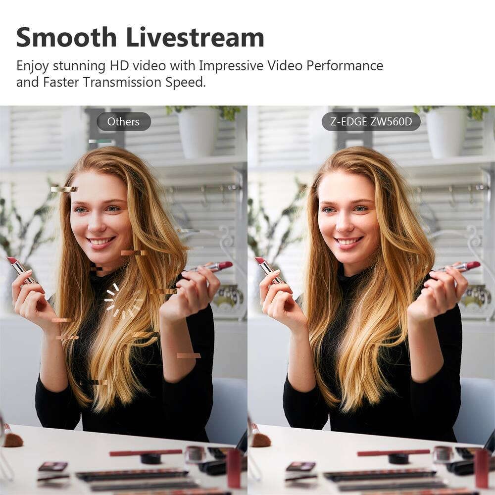Smooth Livestream  
Enjoy stunning HD video with Impressive Video Performance and Faster Transmission Speed.

Others

Z-EDGE ZW560D