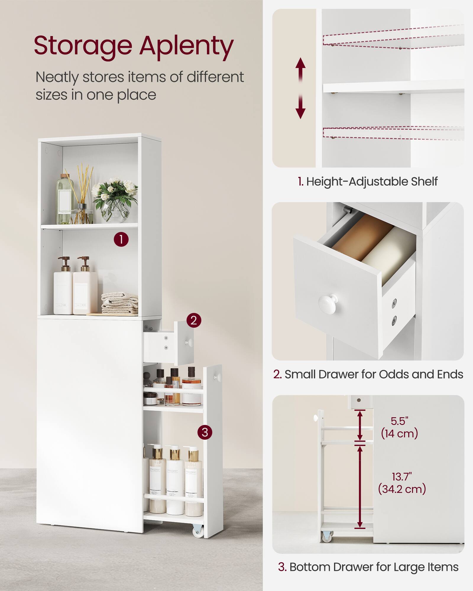 Storage Aplenty  
Neatly stores items of different sizes in one place  

1. Height-Adjustable Shelf  
2. Small Drawer for Odds and Ends  
3. Bottom Drawer for Large Items  

Dimensions:  
- 5.5" (14 cm)  
- 13.7" (34.2 cm)