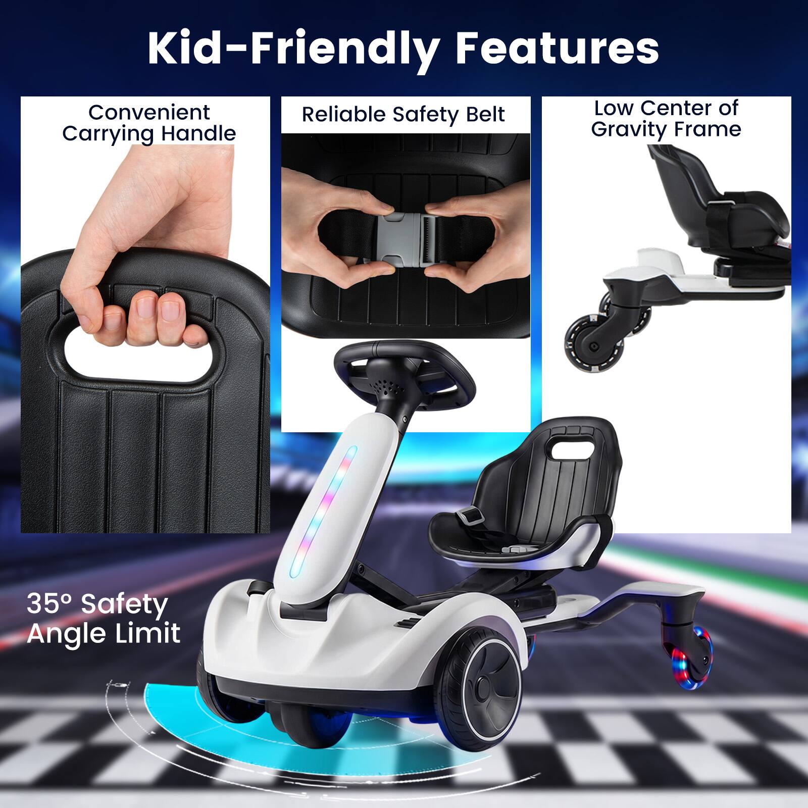 Kid-Friendly Features

- Convenient Carrying Handle
- Reliable Safety Belt
- Low Center of Gravity Frame
- 35° Safety Angle Limit