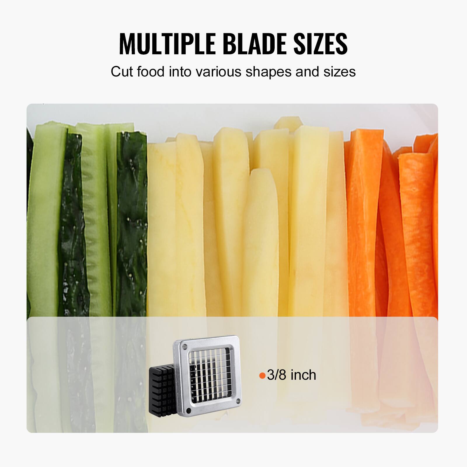 MULTIPLE BLADE SIZES  
Cut food into various shapes and sizes  

3/8 inch