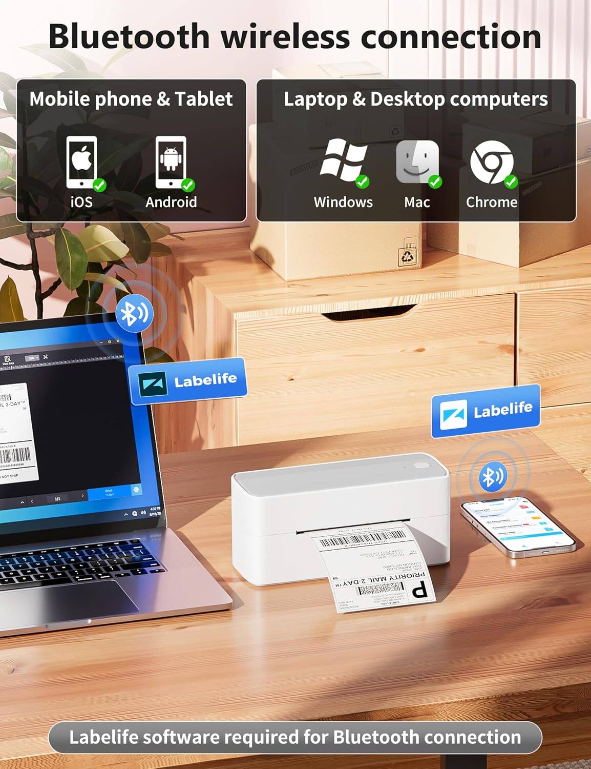 Bluetooth wireless connection

Mobile phone & Tablet
- iOS
- Android

Laptop & Desktop computers
- Windows
- Mac
- Chrome

Labelife
Labelife
NOT SHIP

45279 onion
2
, M
- F M
- -
4 -

. 5 %
MAIL PRIORITY 2-DAY

Labelife software required for Bluetooth connection