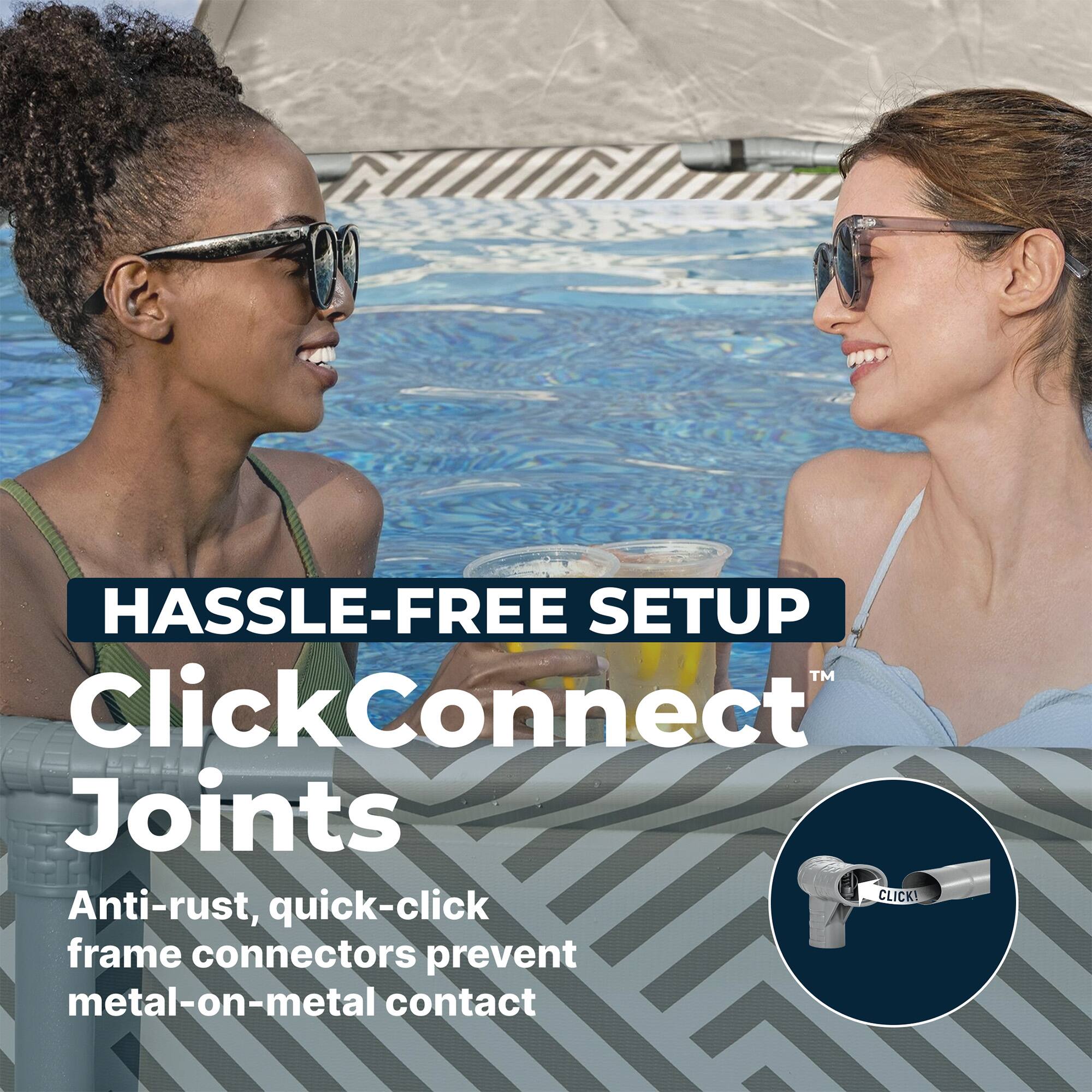 HASSLE-FREE SETUP™  
ClickConnect Joints  
Anti-rust, quick-click frame connectors prevent metal-on-metal contact