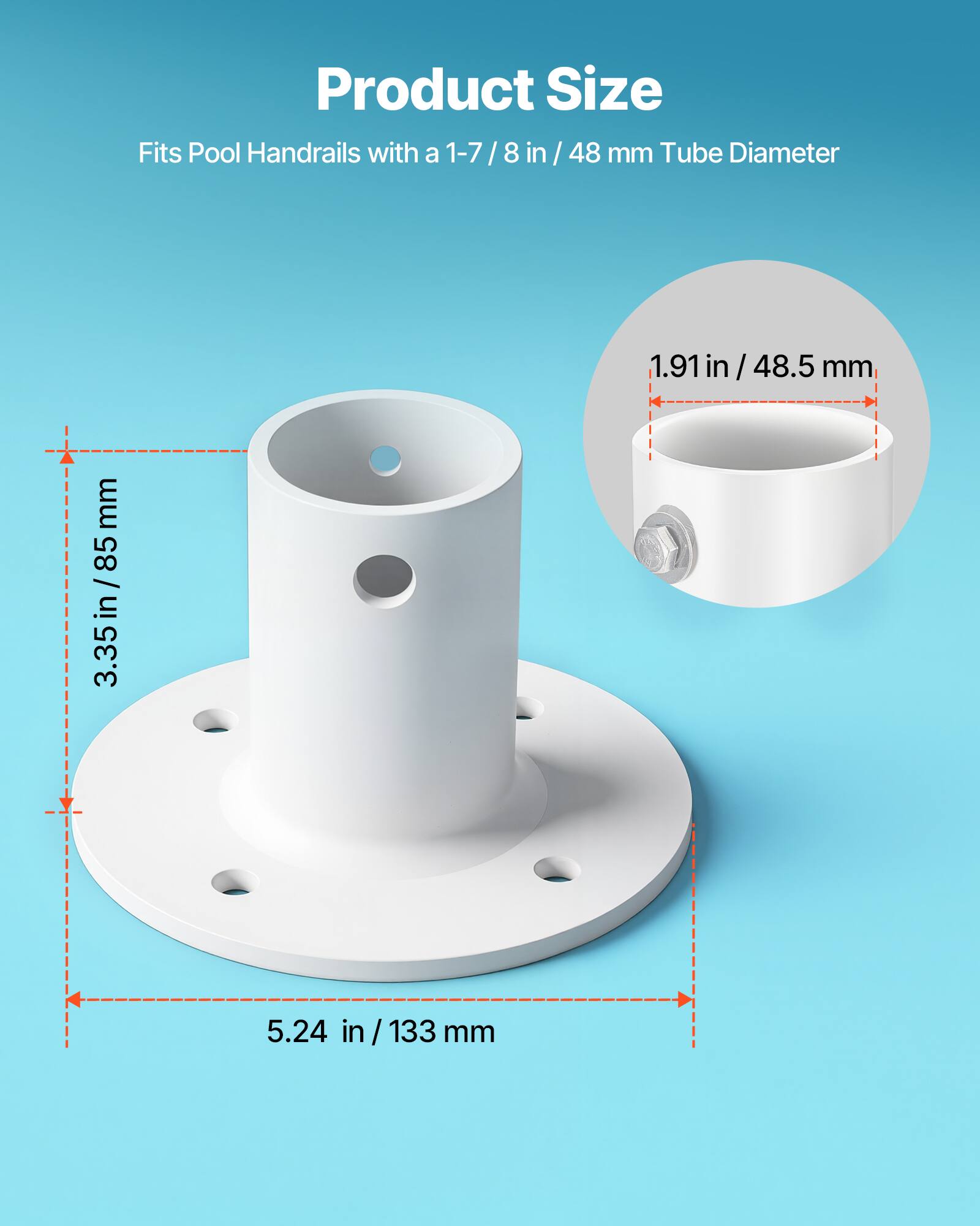 Product Size  
Fits Pool Handrails with a 1-7/8 in / 48 mm Tube Diameter  
1.91 in / 48.5 mm  
3.35 in / 85 mm  
5.24 in / 133 mm