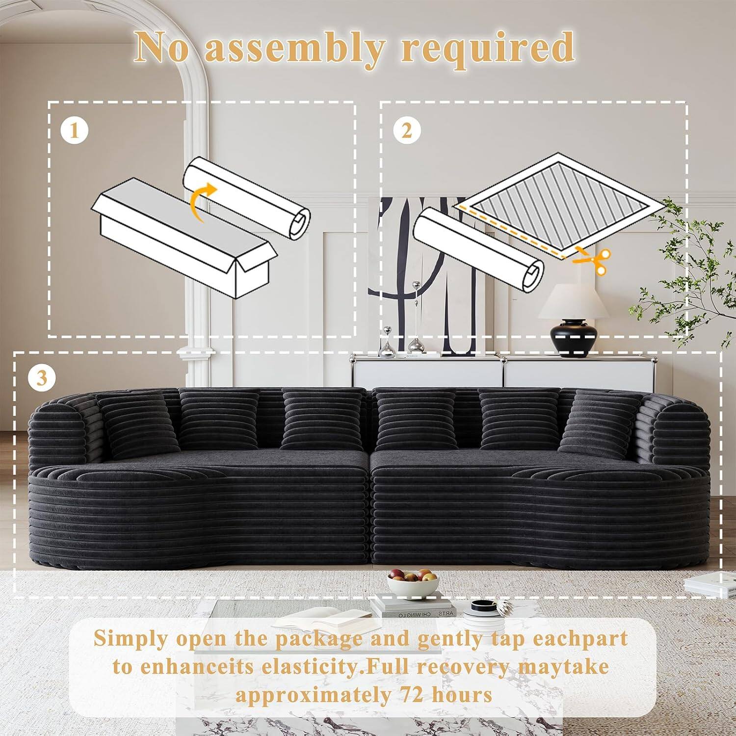 No assembly required

1. Simply open the package and gently tap each part to enhance its elasticity.
2. Full recovery may take approximately 72 hours.