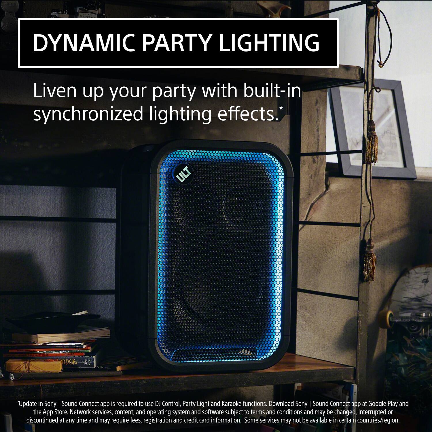 DYNAMIC PARTY LIGHTING

Liven up your party with built-in synchronized lighting effects.*

*Update in Sony | Sound Connect app is required to use DJ Control, Party Light and Karaoke functions. Download Sony | Sound Connect app at Google Play and the App Store. Network services, content, and operating system and software subject to terms and conditions and may be changed, interrupted or discontinued at any time and may require fees, registration and credit card information. Some services may not be available in certain countries/region.