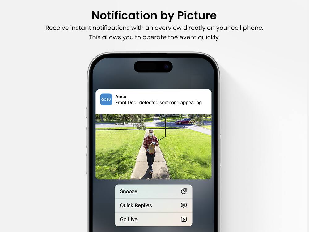 Notification by Picture  
Receive instant notifications with an overview directly on your cell phone. This allows you to operate the event quickly.  

Aosu  
Front Door detected someone appearing  

Snooze  
Quick Replies  
Go Live