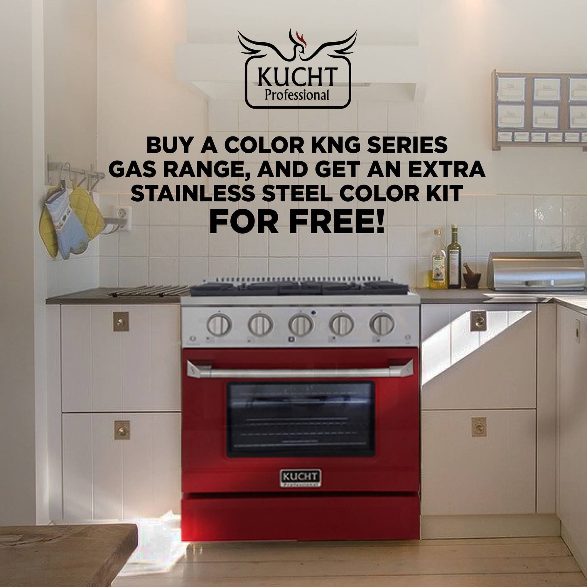 KUCHT Professional
BUY A COLOR KNG SERIES GAS RANGE, AND GET AN EXTRA STAINLESS STEEL COLOR KIT FOR FREE!