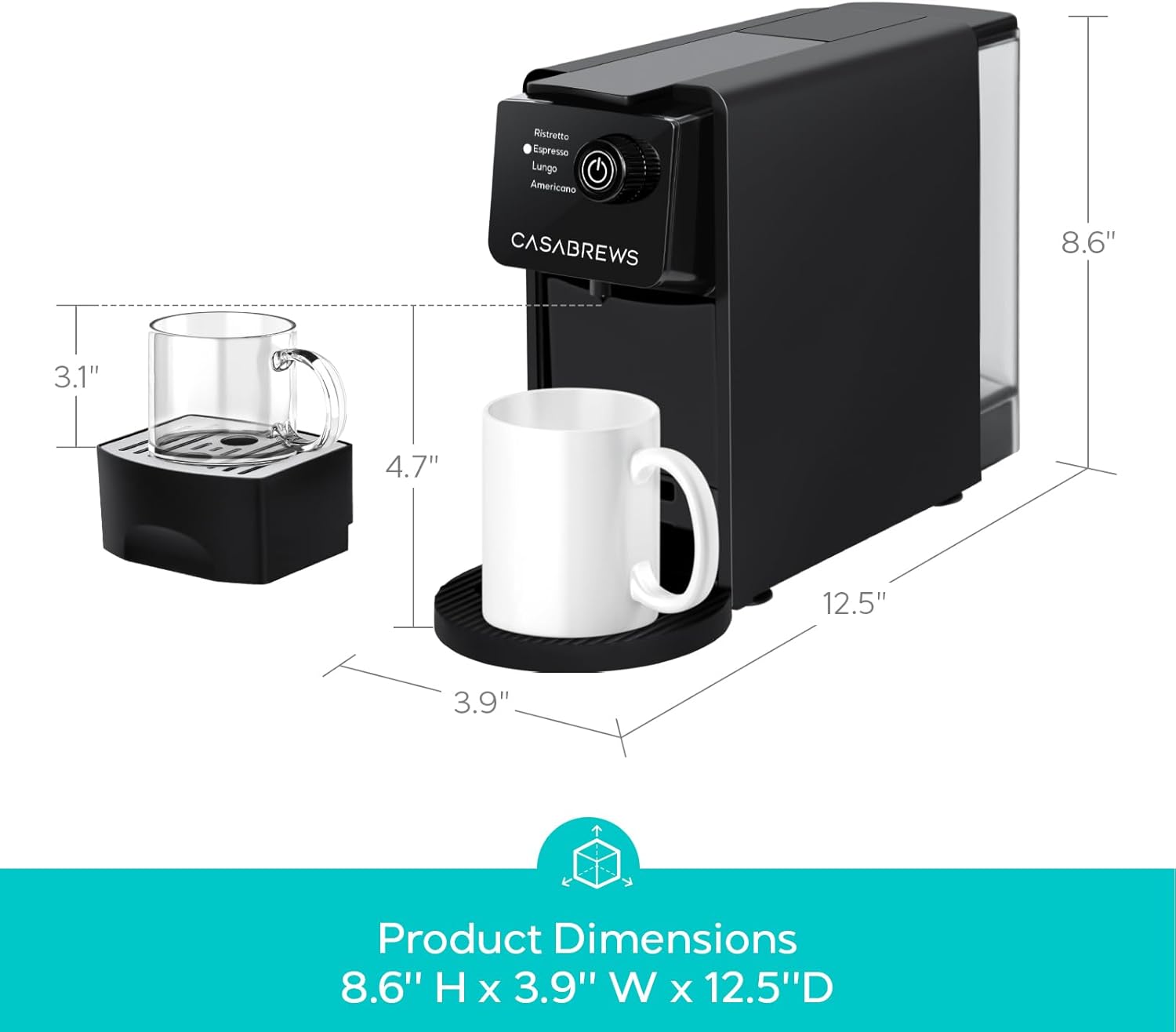 Ristretto Espresso Lungo Americano  
CASABREWS  
Product Dimensions: 8.6" H x 3.9" W x 12.5" D