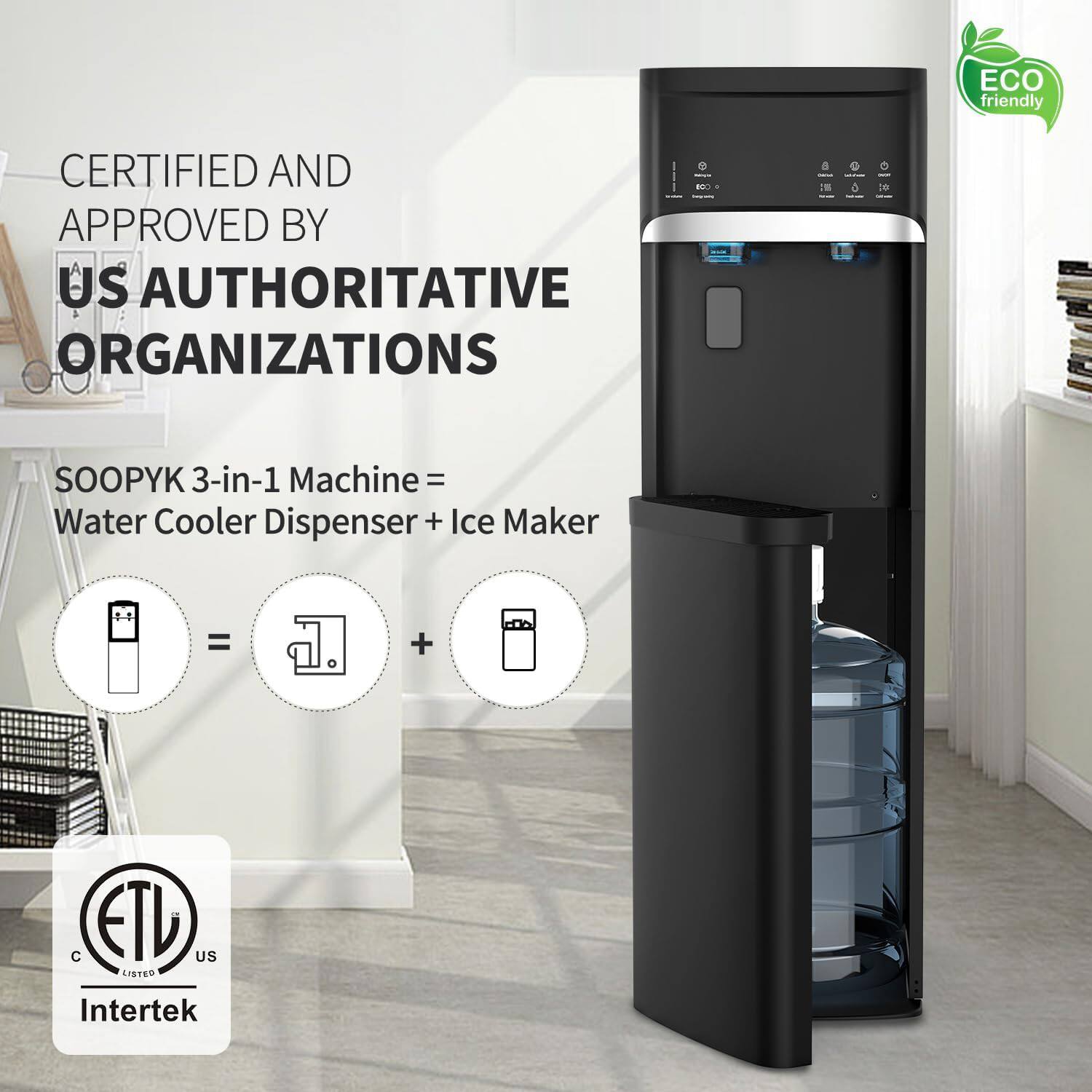 ECO friendly

CERTIFIED AND APPROVED BY US AUTHORITATIVE ORGANIZATIONS

SOOPYK 3-in-1 Machine = Water Cooler Dispenser + Ice Maker

ETL US LISTED Intertek