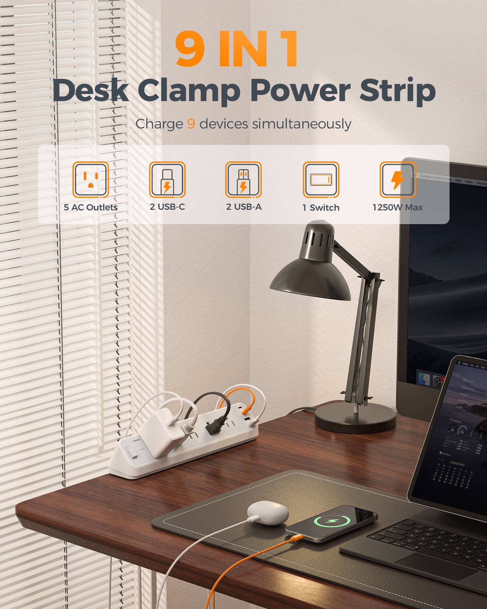 9 IN 1 Desk Clamp Power Strip  
Charge 9 devices simultaneously  
System  
5 AC Outlets  
2 USB-C  
2 USB-A  
1 Switch  
1250W Max
