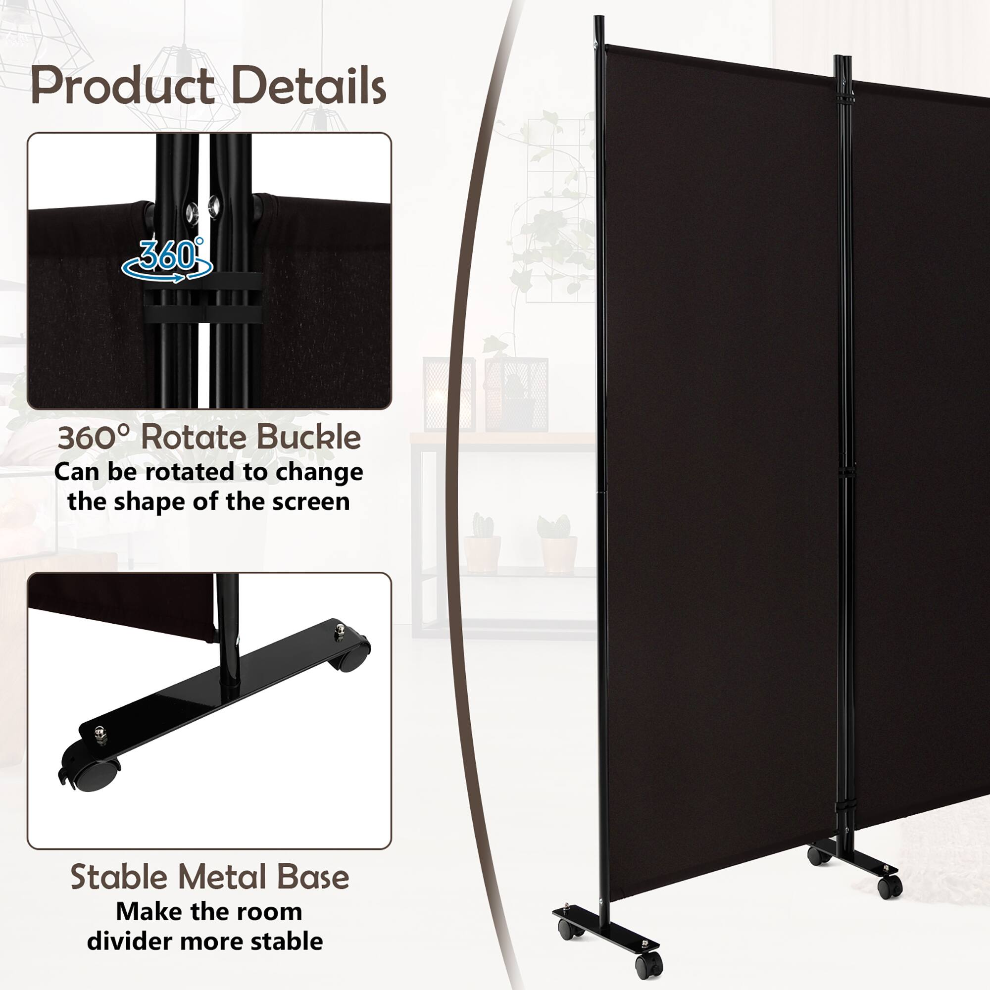 Product Details

360° Rotate Buckle
Can be rotated to change the shape of the screen

Stable Metal Base
Make the room divider more stable