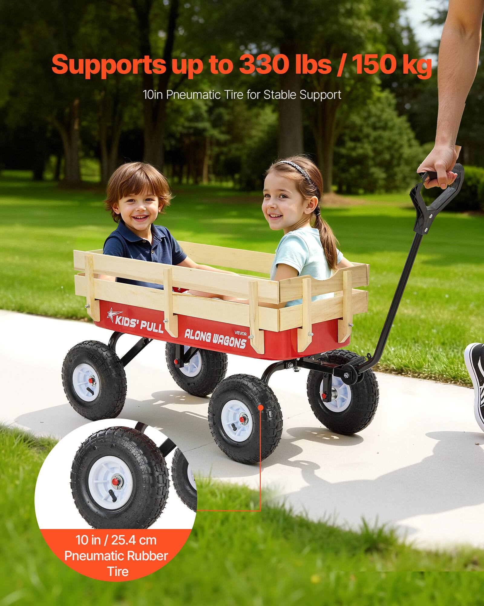 Supports up to 330 lbs / 150 kg  
10in Pneumatic Tire for Stable Support  

KIDS' PULL ALONG VEVOR WAGONS  

10 in / 25.4 cm Pneumatic Rubber Tire