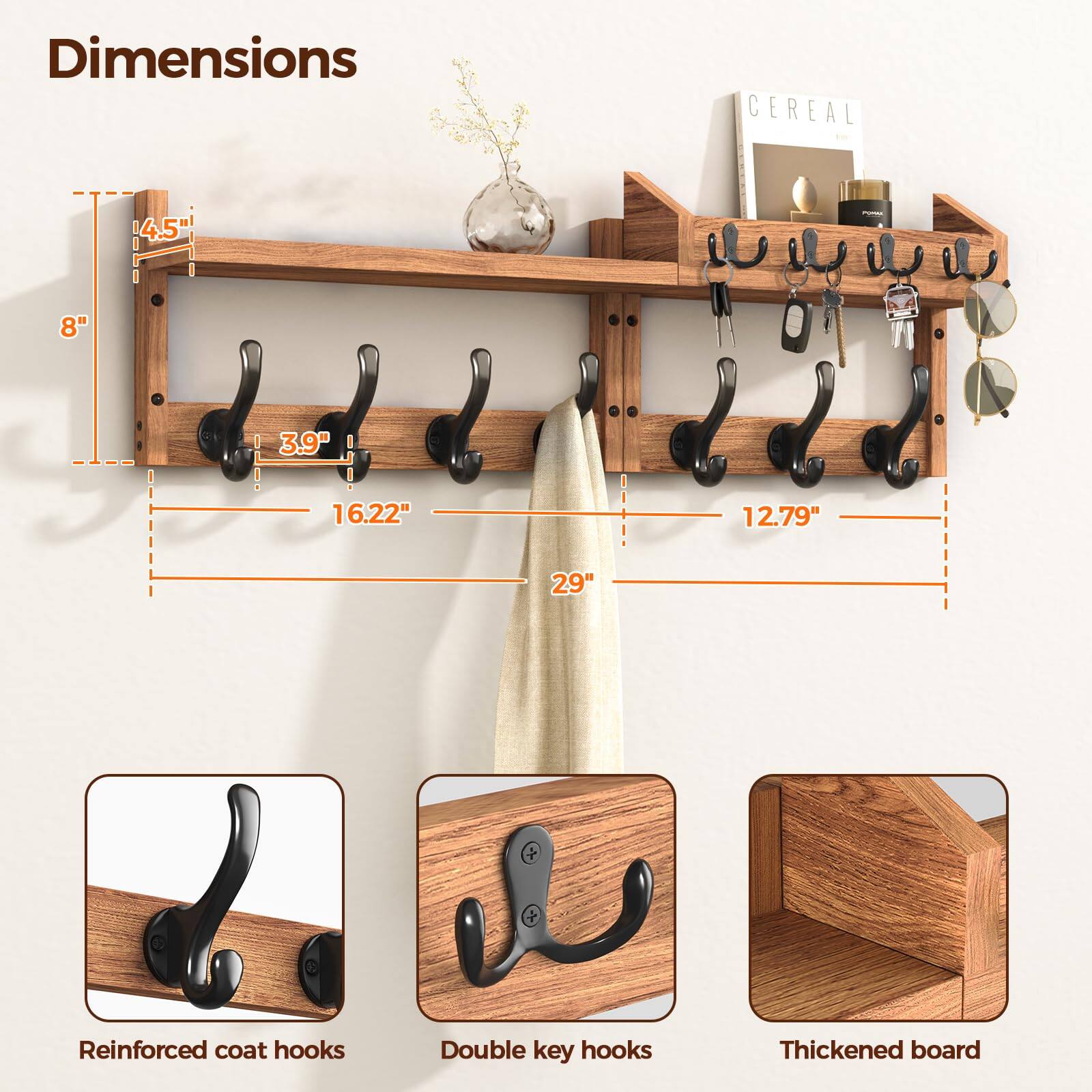 Dimensions  
- Height: 8"  
- Width: 29"  
- Depth: 4.5"  
- Shelf Depth: 16.22"  
- Shelf Width: 12.79"  

Features:  
- Reinforced coat hooks  
- Double key hooks  
- Thickened board