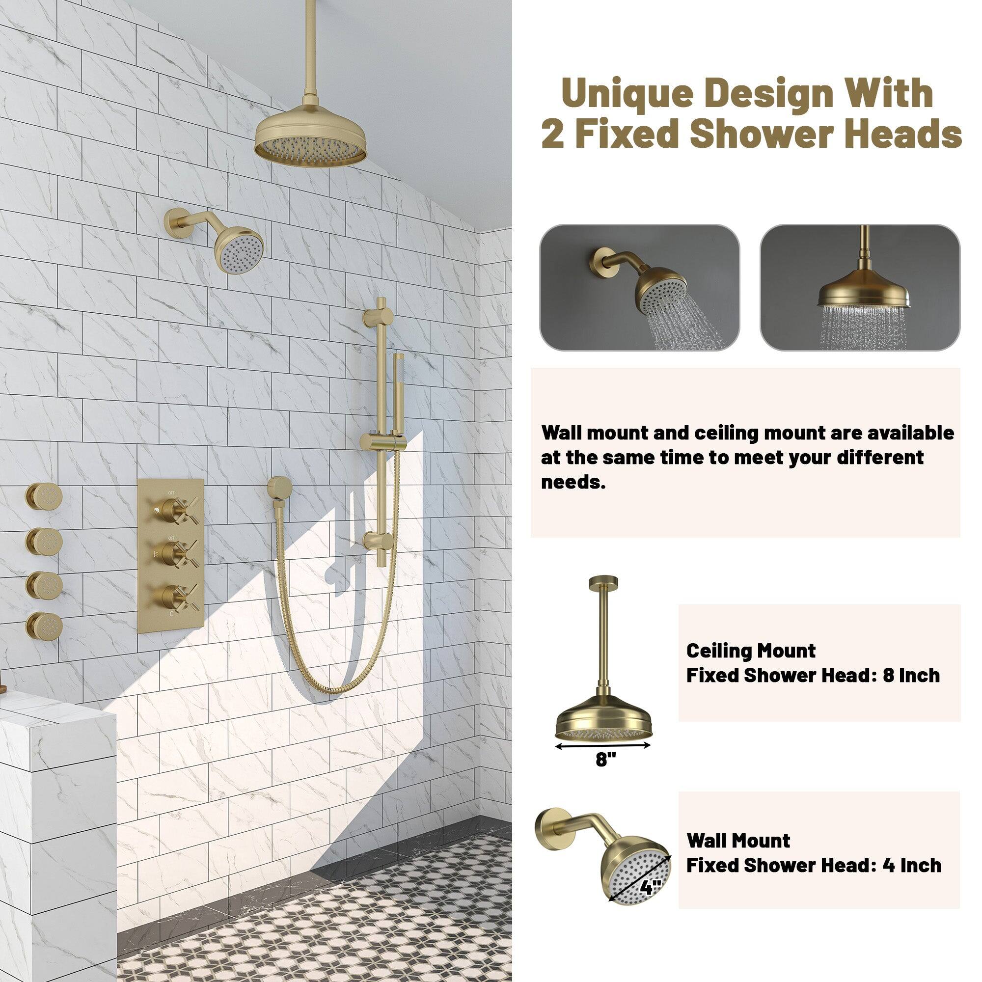 Unique Design With 2 Fixed Shower Heads
Wall mount and ceiling mount are available at the same time to meet your different needs.
Ceiling Mount Fixed Shower Head: 8 Inch
Wall Mount Fixed Shower Head: 4 Inch