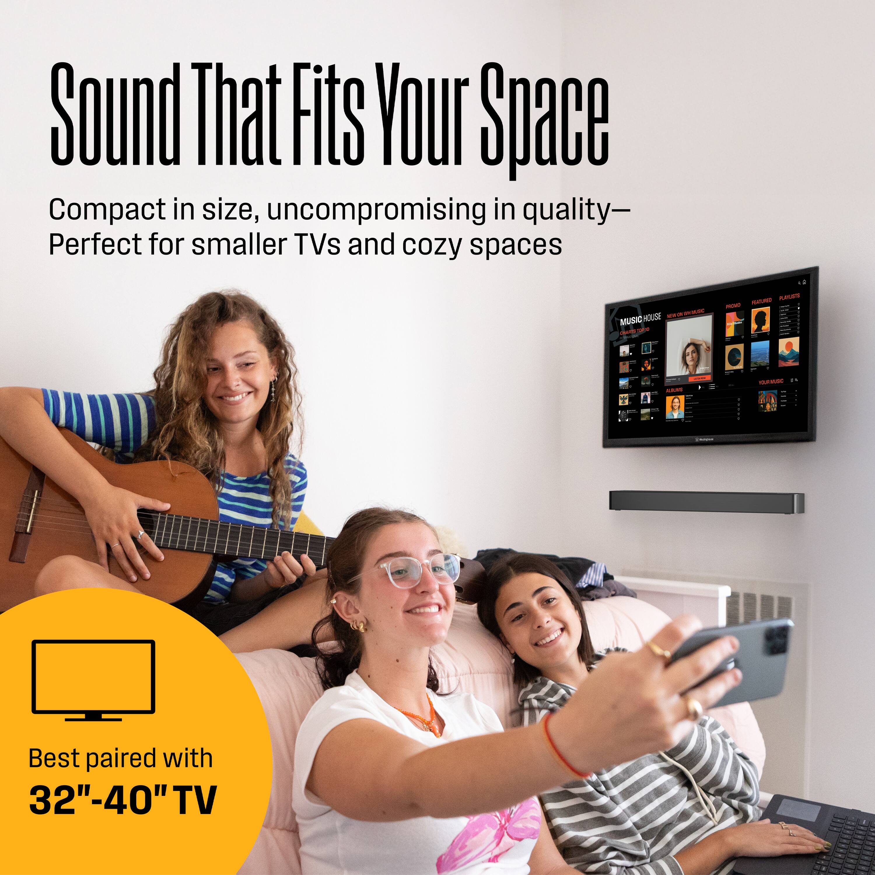 Sound That Fits Your Space

Compact in size, uncompromising in quality—Perfect for smaller TVs and cozy spaces

Best paired with 32"-40" TV