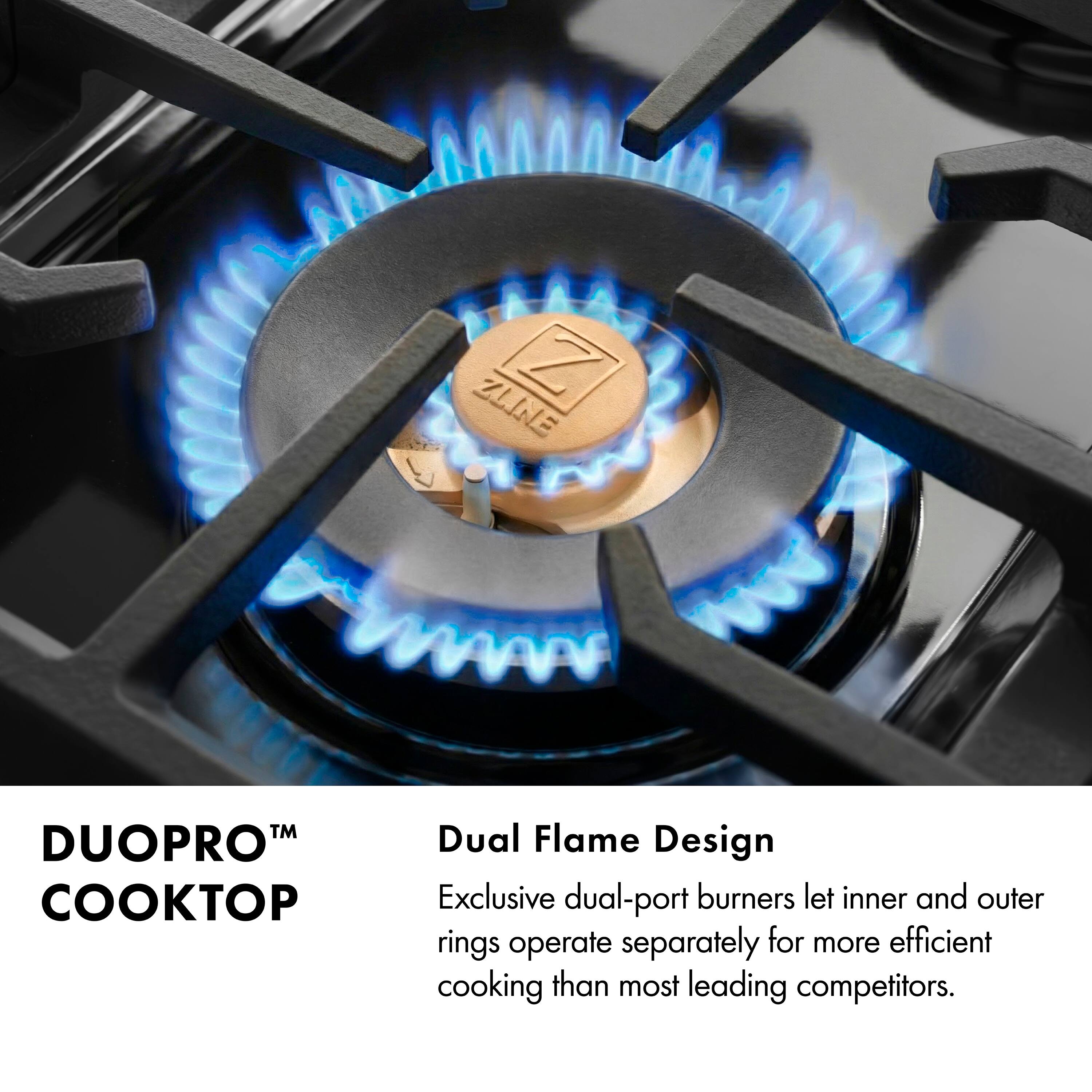 ZLINE Z™ DUOPRO™ KOP Dual Flame Design

Exclusive dual-port burners let inner and outer rings operate separately for more efficient cooking than most leading competitors.