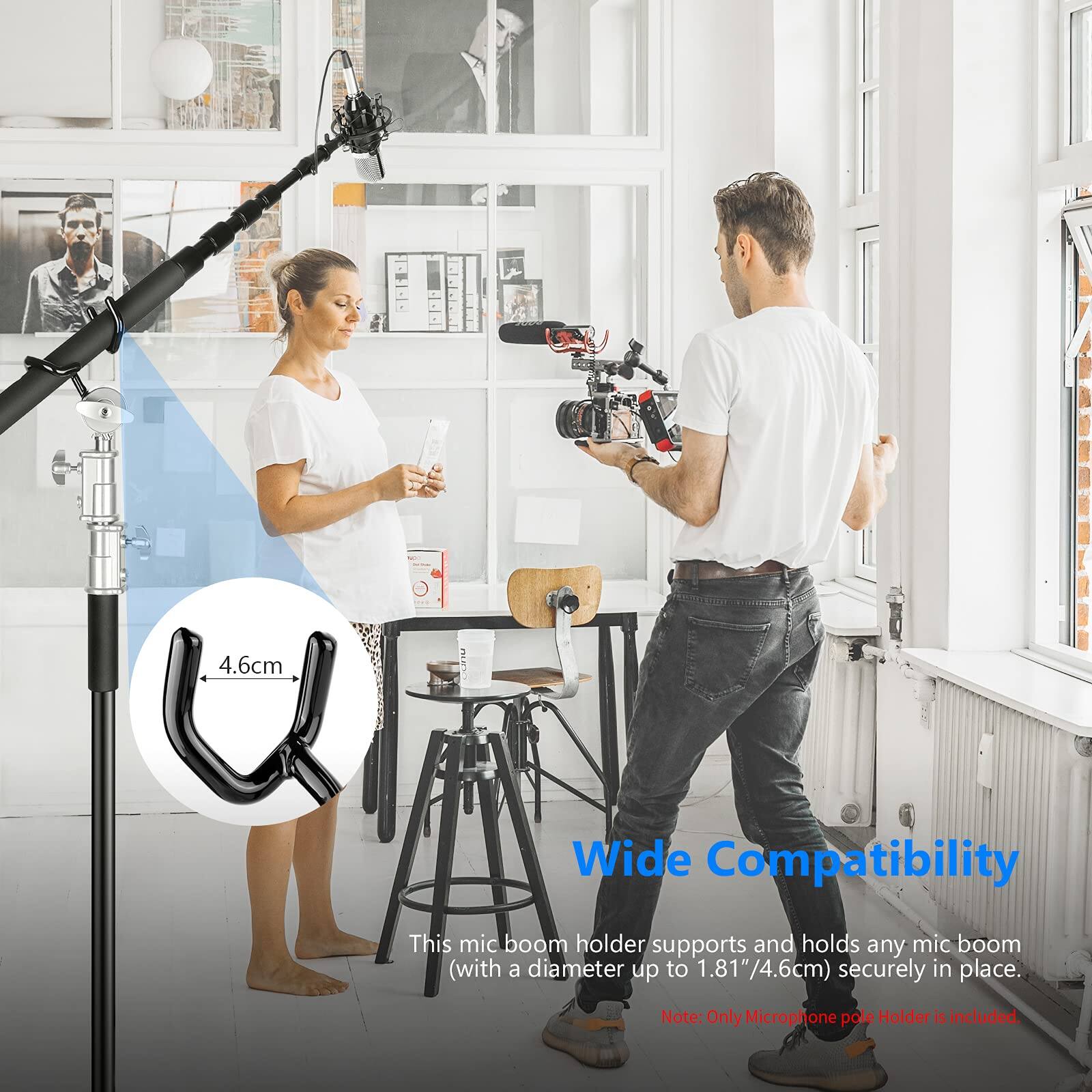 4.6cm : Wide Compatibility  
This mic boom holder supports and holds any mic boom (with a diameter up to 1.81"/4.6cm) securely in place.  
Note: Only Microphone pole Holder is included.