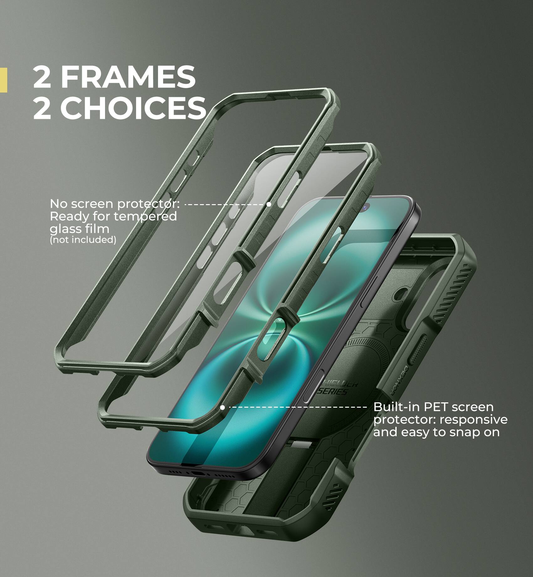 2 FRAMES 2 CHOICES

No screen protector: Ready for tempered glass film (not included)

Built-in PET screen protector: responsive and easy to snap on