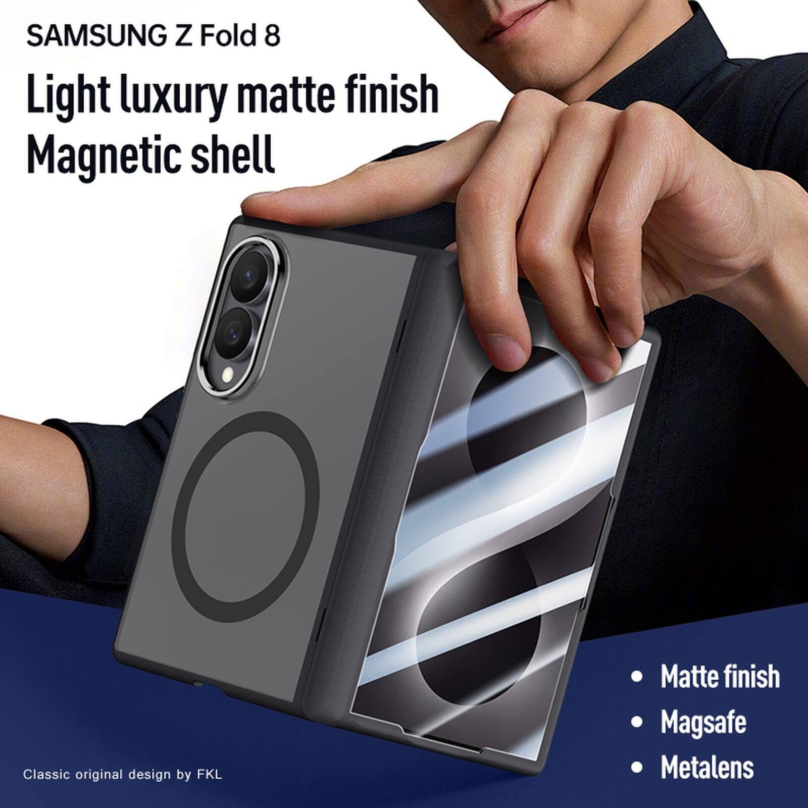 SAMSUNG Z Fold 8  
Light luxury matte finish  
Magnetic shell  

Classic original design by FKL  

Matte finish  
Magsafe  
Metalens