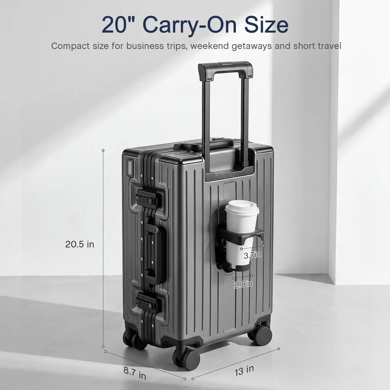 20" Carry-On Size  
Compact size for business trips, weekend getaways and short travel  
20.5 in  
3.70 in  
2.8 in  
8.7 in  
13 in