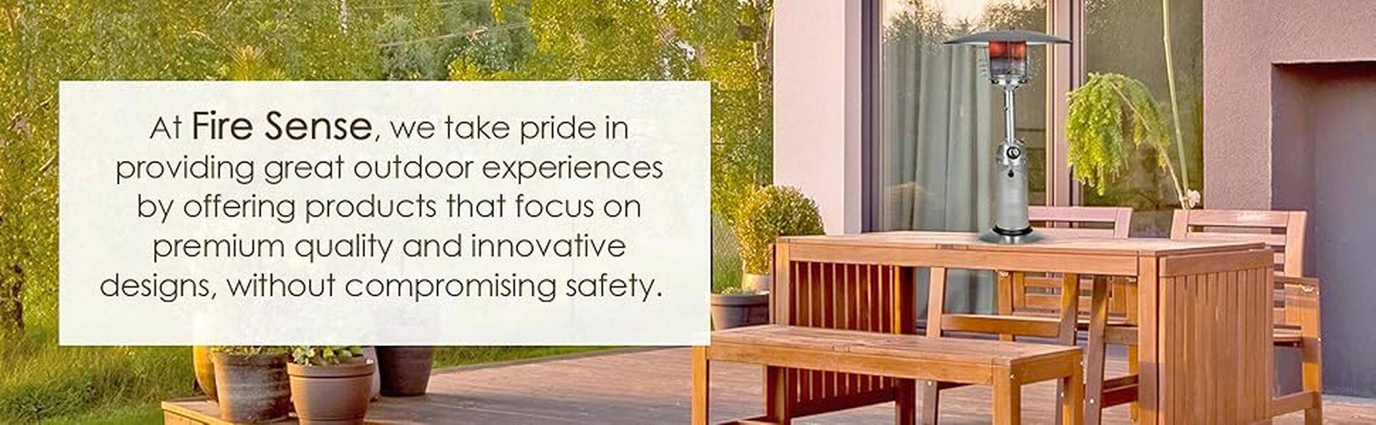 At Fire Sense, we take pride in providing great outdoor experiences by offering products that focus on premium quality and innovative designs, without compromising safety.