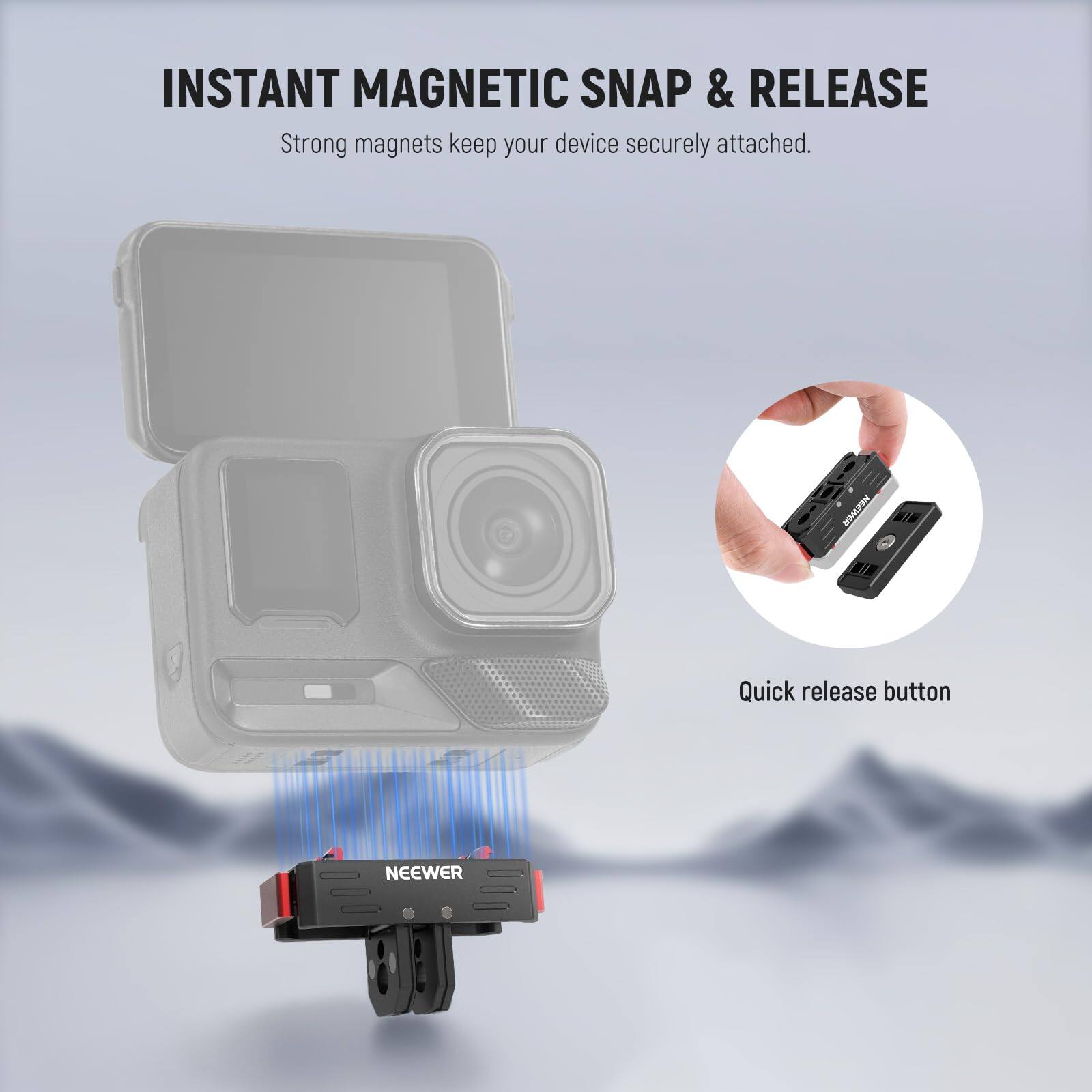 INSTANT MAGNETIC SNAP & RELEASE  
Strong magnets keep your device securely attached.  

Quick release button