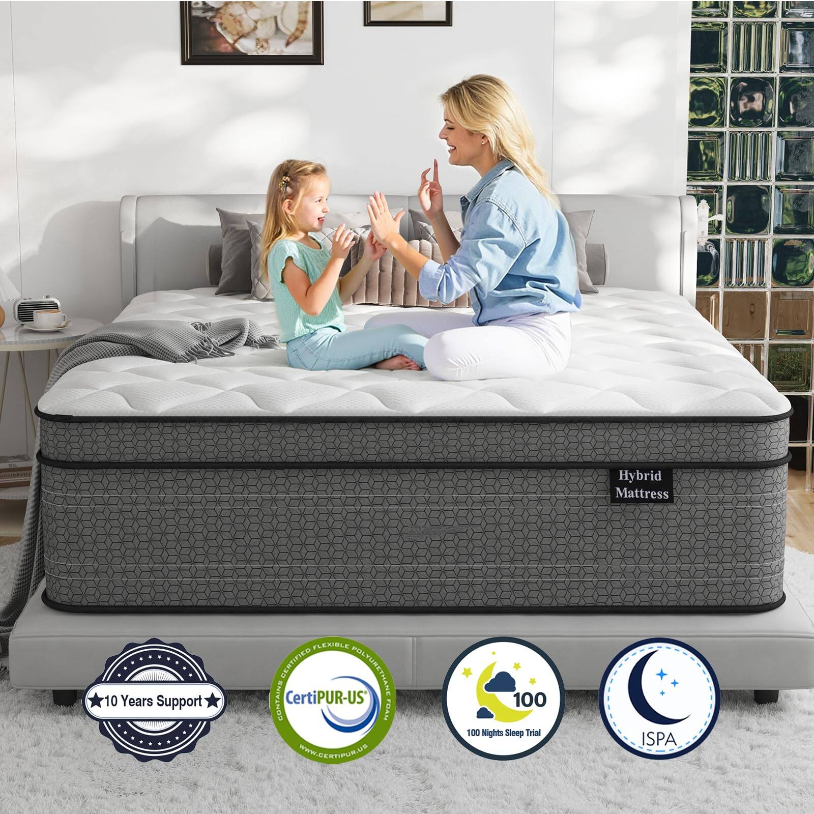 Hybrid Mattress  
10 Years Support  
CertiPUR-US Certified  
100 Nights Sleep Trial  
ISPA