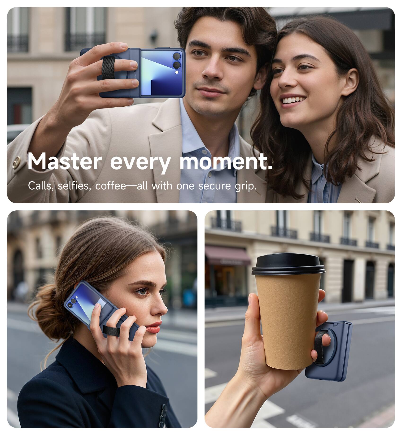 Master every moment.  
Calls, selfies, coffee—all with one secure grip.