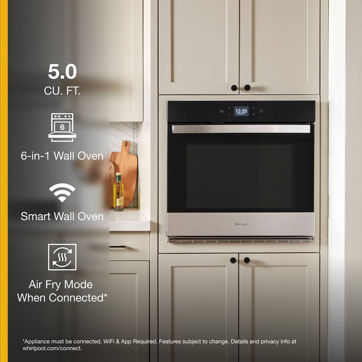 5.0 CU. FT.

6-in-1 Wall Oven

Smart Wall Oven

Air Fry Mode When Connected*

*Appliance must be connected. WiFi & App Required. Features subject to change. Details and privacy info at whirlpool.com/connect.