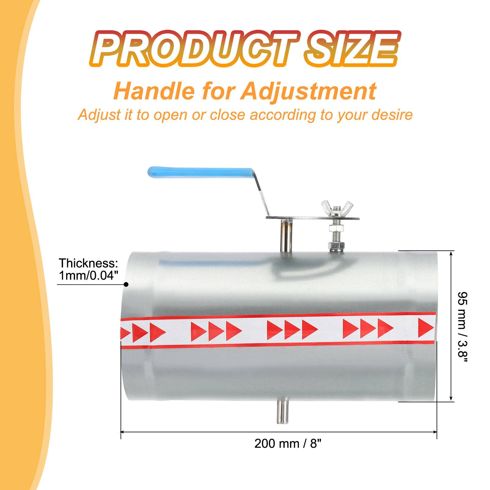 PRODUCT SIZE  
Handle for Adjustment  
Adjust it to open or close according to your desire  

Thickness: 1 mm / 0.04"  
95 mm / 3.8"  
200 mm / 8"