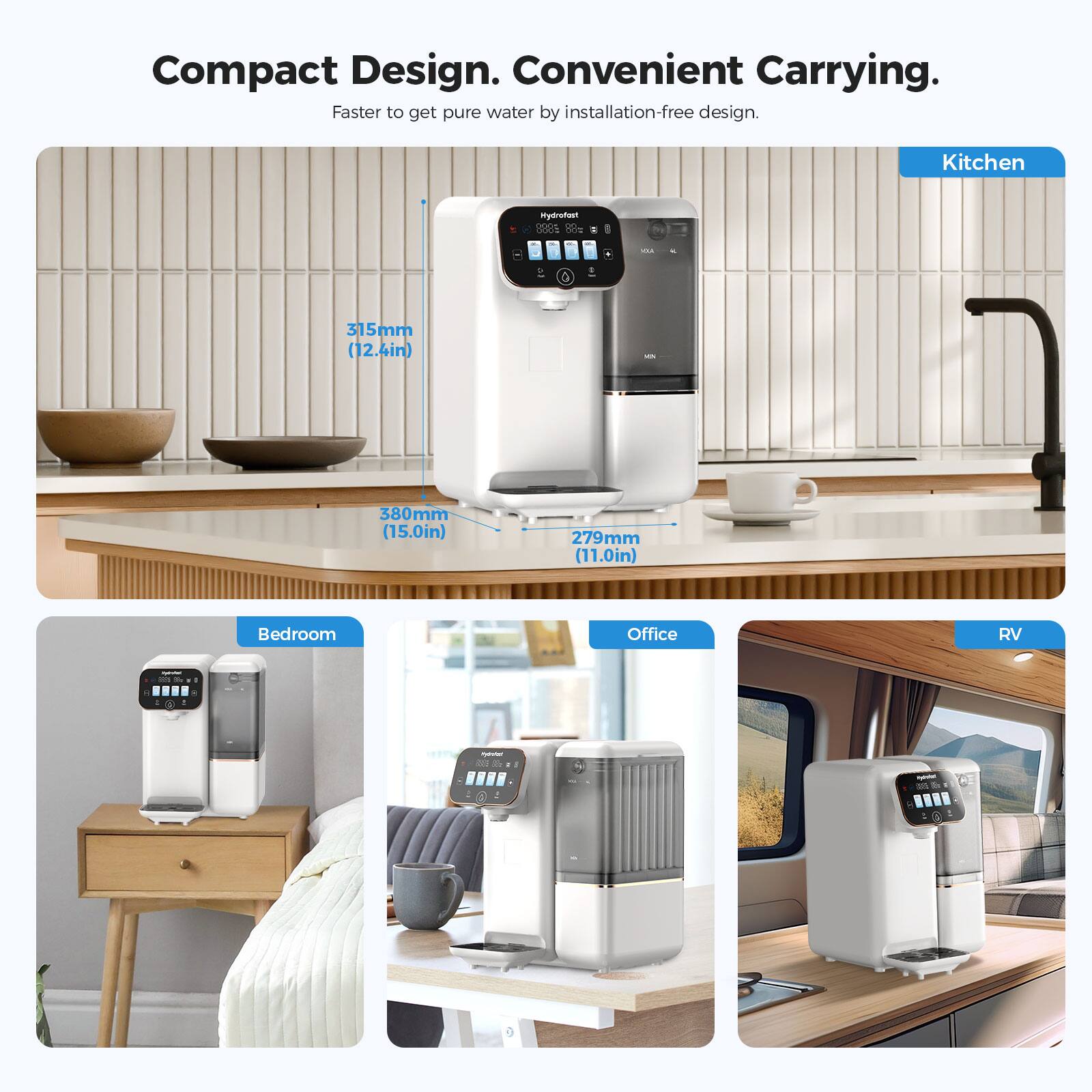 Compact Design. Convenient Carrying.  
Faster to get pure water by installation-free design.

- Kitchen
  - 315mm (12.4in)
  - 380mm (15.0in)
  - 279mm (11.0in)

- Bedroom
- Office
- RV