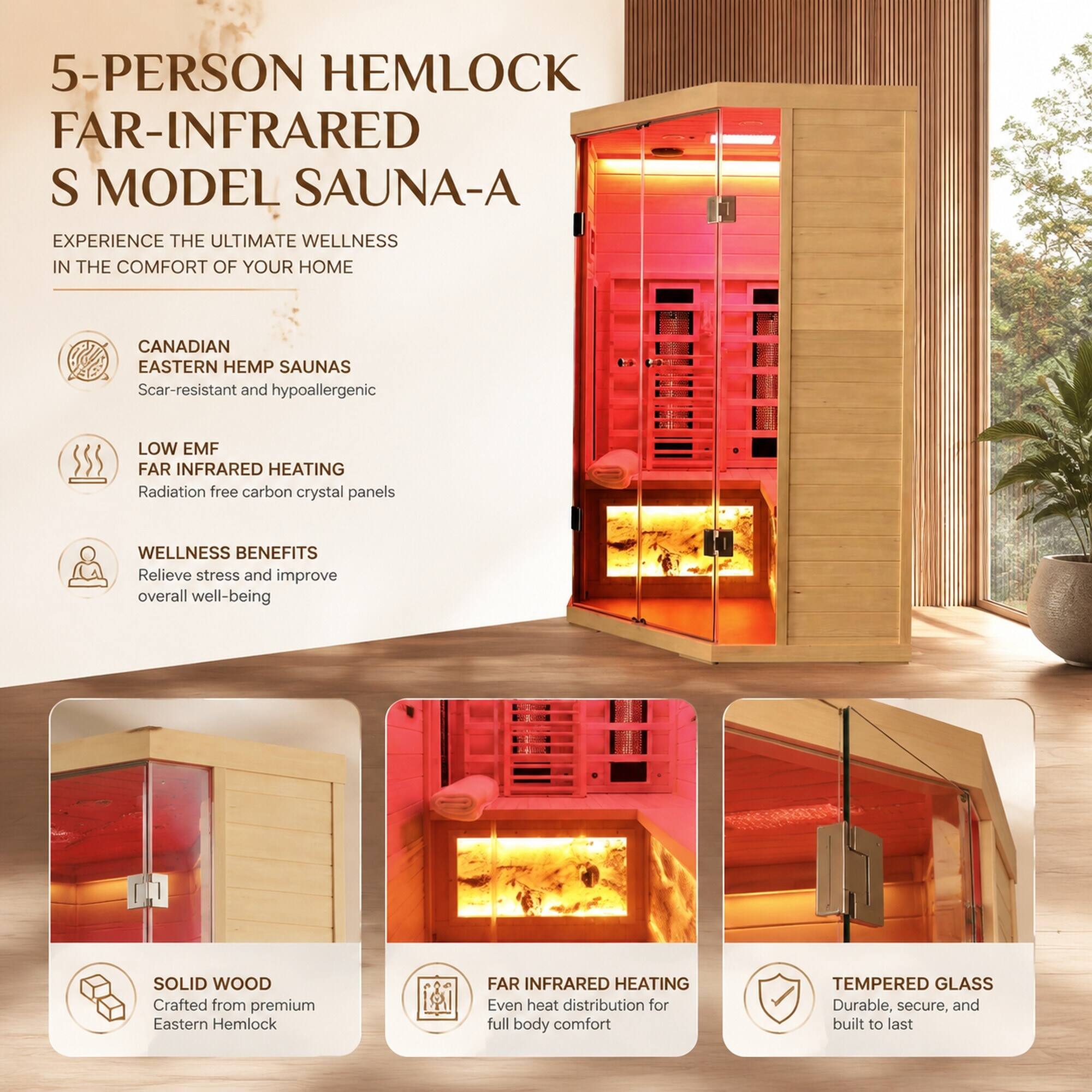 5-Person Hemlock Far-Infrared S Model Sauna-A

Experience the ultimate wellness in the comfort of your home

Canadian Eastern Hemp Saunas
Scar-resistant and hypoallergenic

Low EMF Far Infrared Heating
Radiation-free carbon crystal panels

Wellness Benefits
Relieve stress and improve overall well-being

Solid Wood
Crafted from premium Eastern Hemlock

Far Infrared Heating
Even heat distribution for full body comfort

Tempered Glass
Durable, secure, and built to last