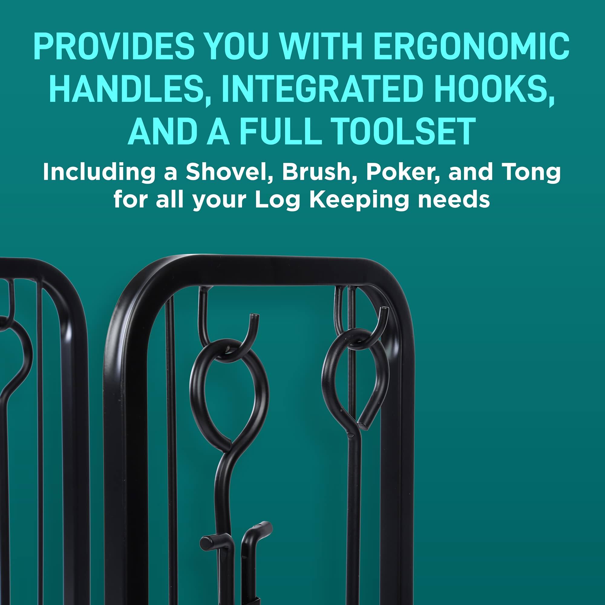 PROVIDES YOU WITH ERGONOMIC HANDLES, INTEGRATED HOOKS, AND A FULL TOOLSET  
Including a Shovel, Brush, Poker, and Tong for all your Log Keeping needs