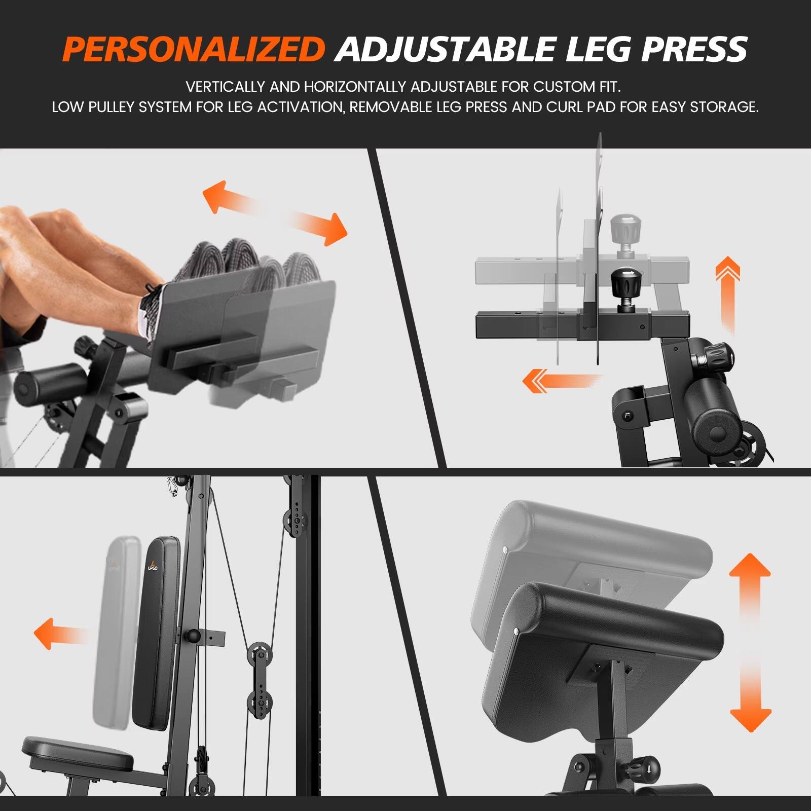 PERSONALIZED ADJUSTABLE LEG PRESS  
VERTICALLY AND HORIZONTALLY ADJUSTABLE FOR CUSTOM FIT.  
LOW PULLEY SYSTEM FOR LEG ACTIVATION, REMOVABLE LEG PRESS AND CURL PAD FOR EASY STORAGE.