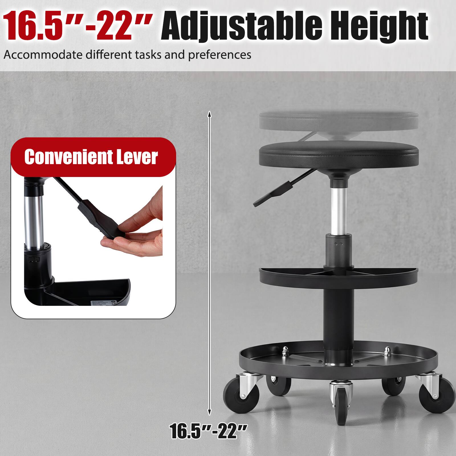 16.5"-22" Adjustable Height  
Accommodate different tasks and preferences  

Convenient Lever  

16.5"-22"