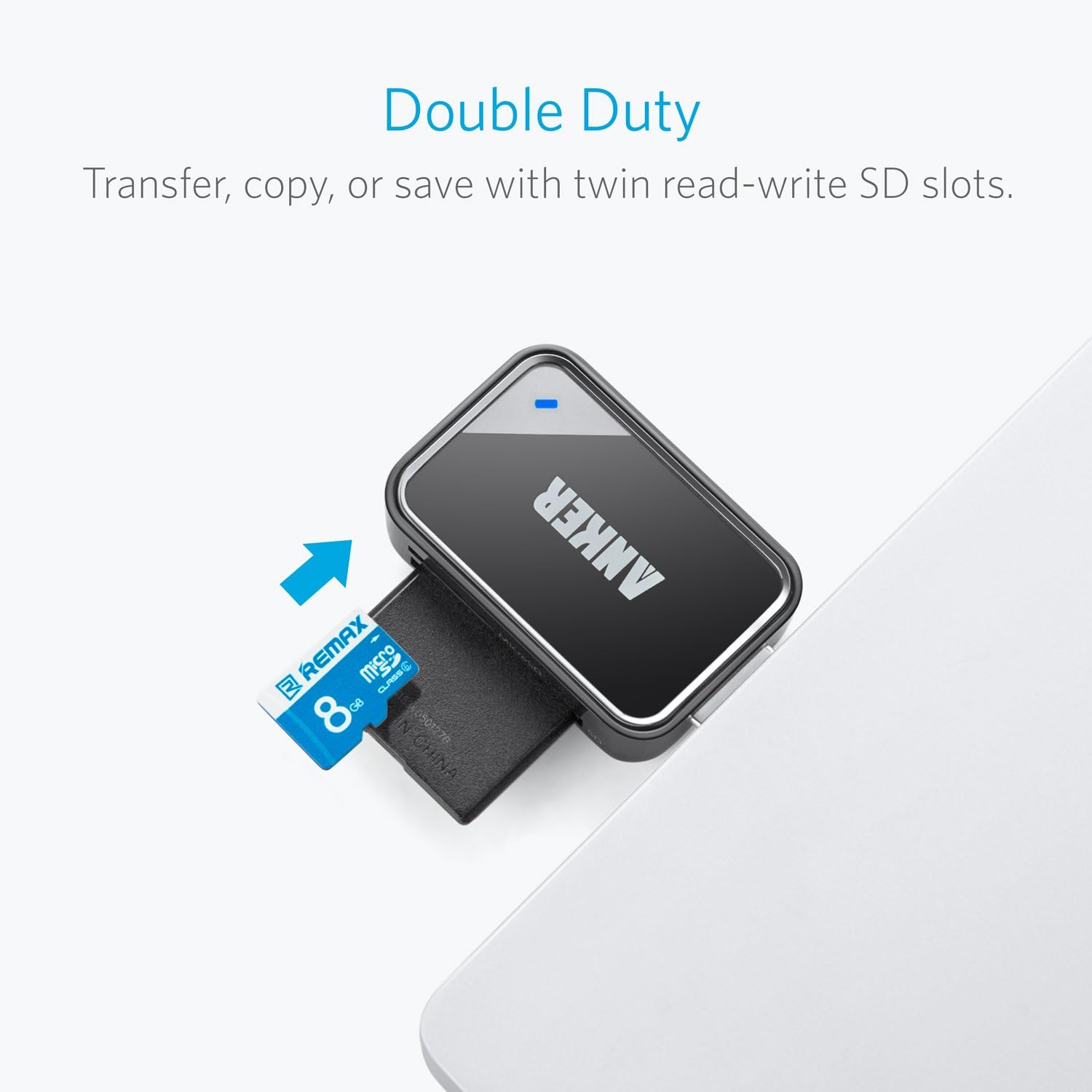 Double Duty  
Transfer, copy, or save with twin read-write SD slots.  

ANKER REMAX m-sC Demo M 8 G8 0501270 N-CHINA